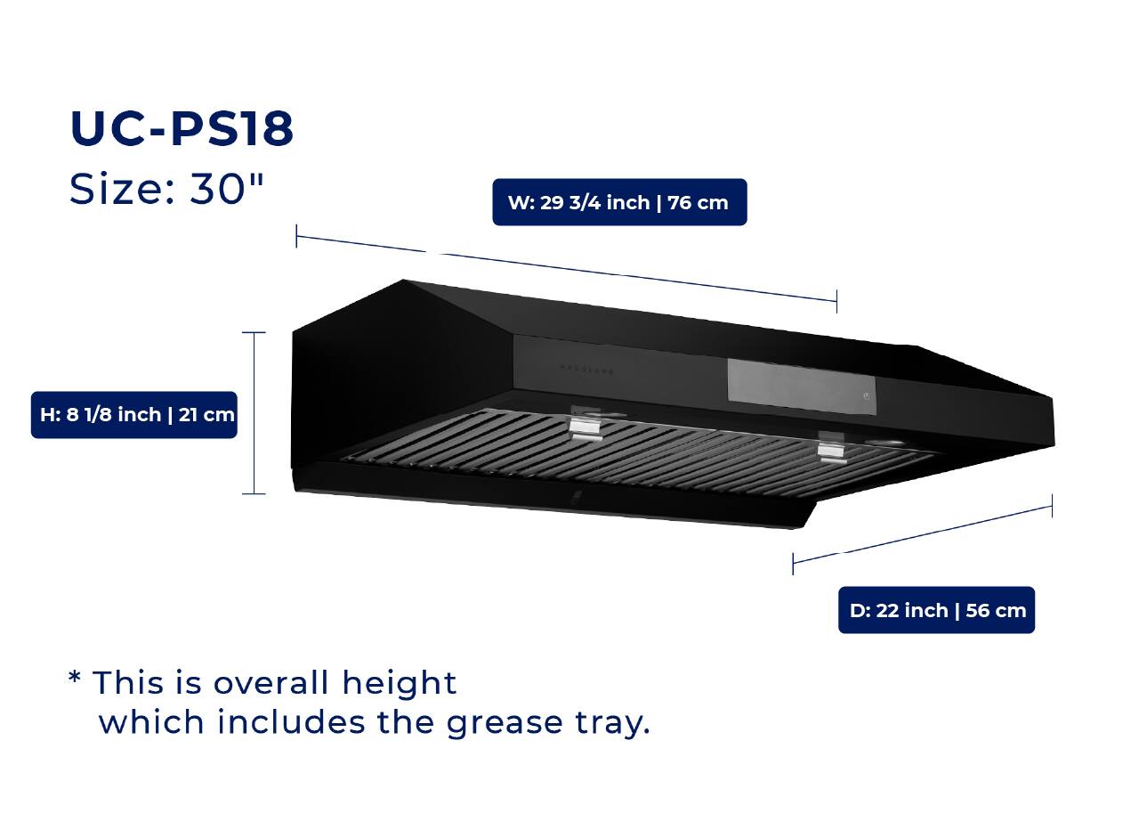 UC-PS18  
Size: 30"  
W: 29 3/4 inch | 76 cm  
H: 8 1/8 inch | 21 cm  
D: 22 inch | 56 cm  

* This is overall height which includes the grease tray.