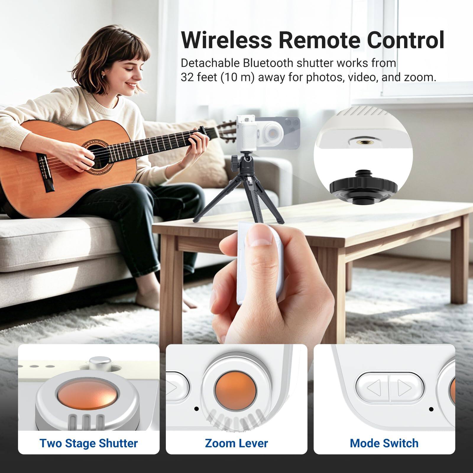 Wireless Remote Control  
Detachable Bluetooth shutter works from 32 feet (10 m) away for photos, video, and zoom.  
Two Stage Shutter Zoom Lever Mode Switch
