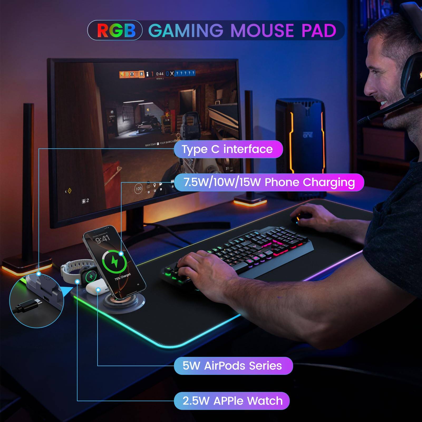 RGB GAMING MOUSE PAD

Type C interface

7.5w/10w/15w Phone Charging

5W AirPods Series

2.5W APPLE Watch