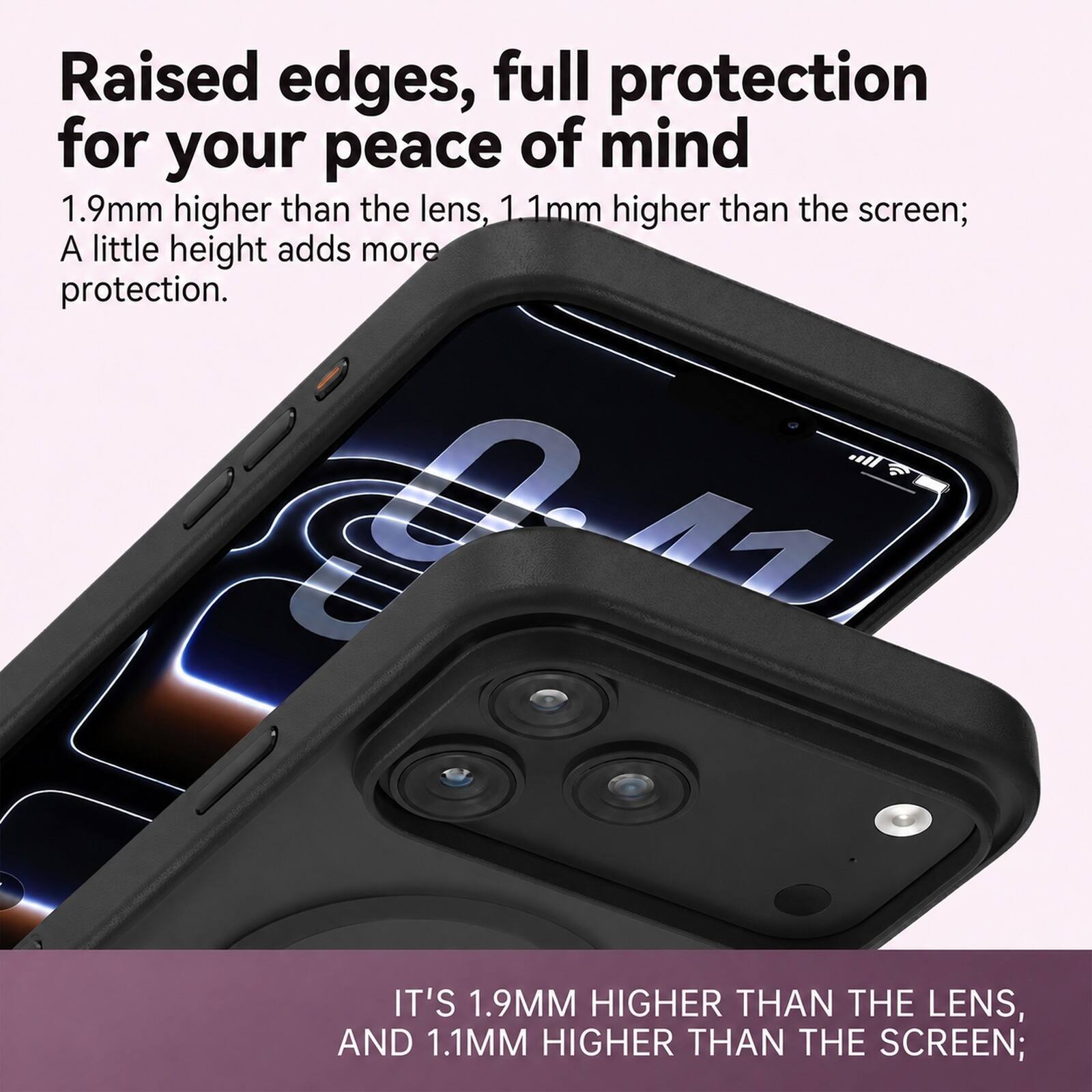 Raised edges, full protection for your peace of mind  
1.9mm higher than the lens, 1.1mm higher than the screen;  
A little height adds more protection.  

IT'S 1.9MM HIGHER THAN THE LENS, AND 1.1MM HIGHER THAN THE SCREEN;