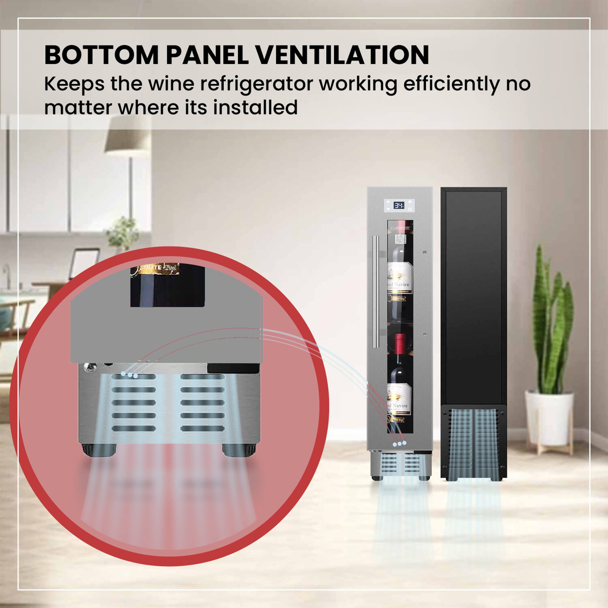 BOTTOM PANEL VENTILATION  
Keeps the wine refrigerator working efficiently no matter where it's installed