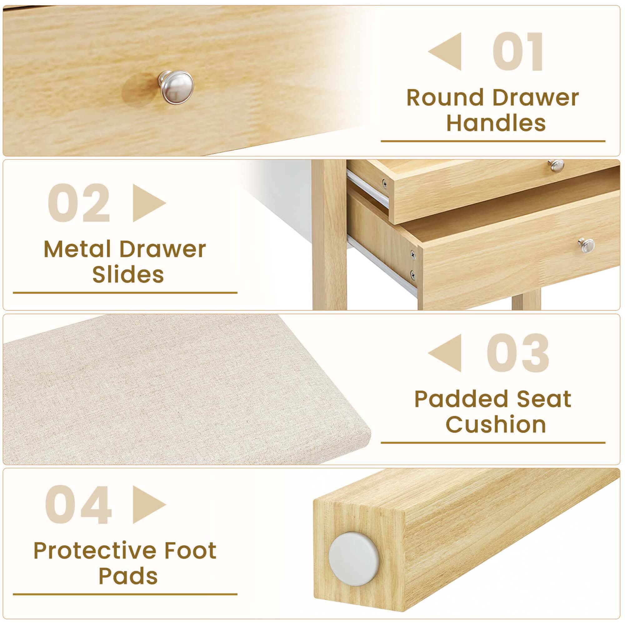 01 Round Drawer Handles  
02 Metal Drawer Slides  
03 Padded Seat Cushion  
04 Protective Foot Pads