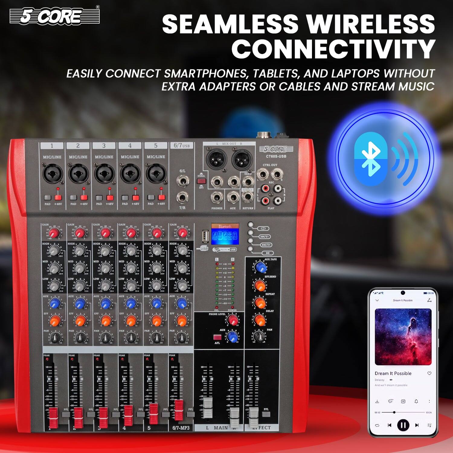 5 CORE  
SEAMLESS WIRELESS CONNECTIVITY  

EASILY CONNECT SMARTPHONES, TABLETS, AND LAPTOPS WITHOUT EXTRA ADAPTERS OR CABLES AND STREAM MUSIC  

5 CORE CT838-UEB  

Dream It Possible  
Djenny  
And we're all dreams possible  

6/7-MP3  
L MAIN  
FECT