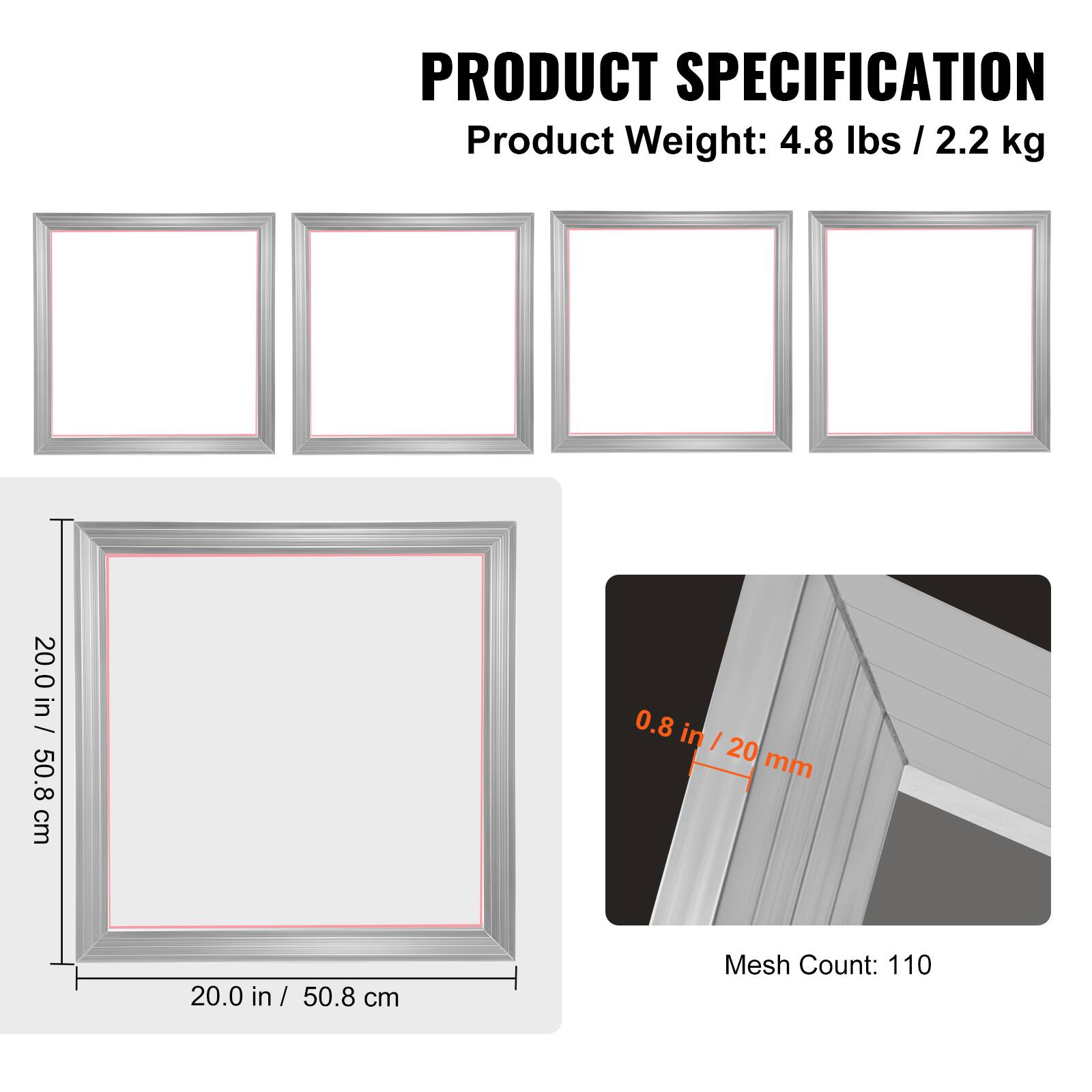 PRODUCT SPECIFICATION

Product Weight: 4.8 lbs / 2.2 kg

20.0 in / 50.8 cm

0.8 in / 20 mm

Mesh Count: 110