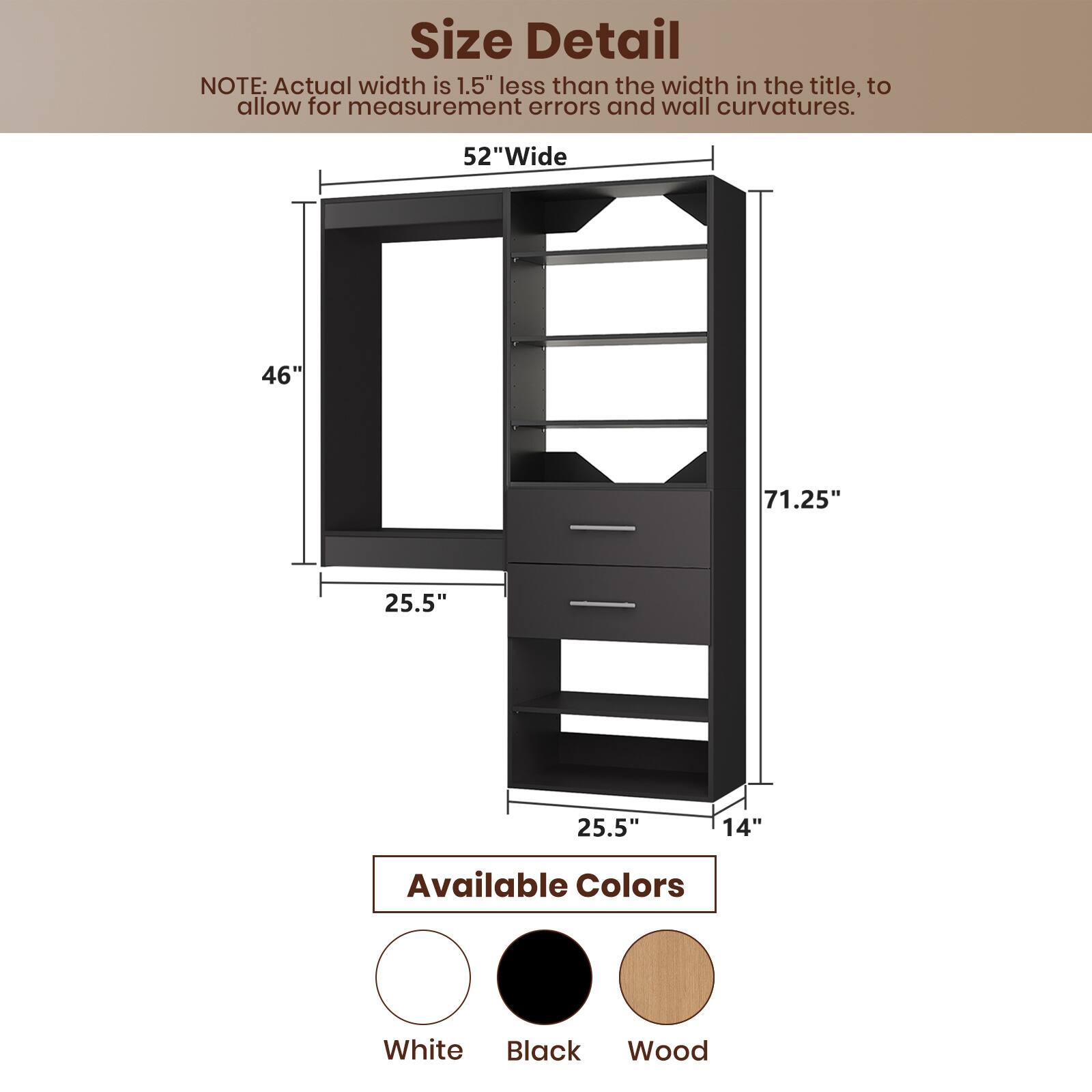 **Size Detail**

NOTE: Actual width is 1.5" less than the width in the title, to allow for measurement errors and wall curvatures.

- 52" Wide
- 46"
- 71.25"
- 25.5"
- 25.5"
- 14"

**Available Colors**

- White
- Black
- Wood