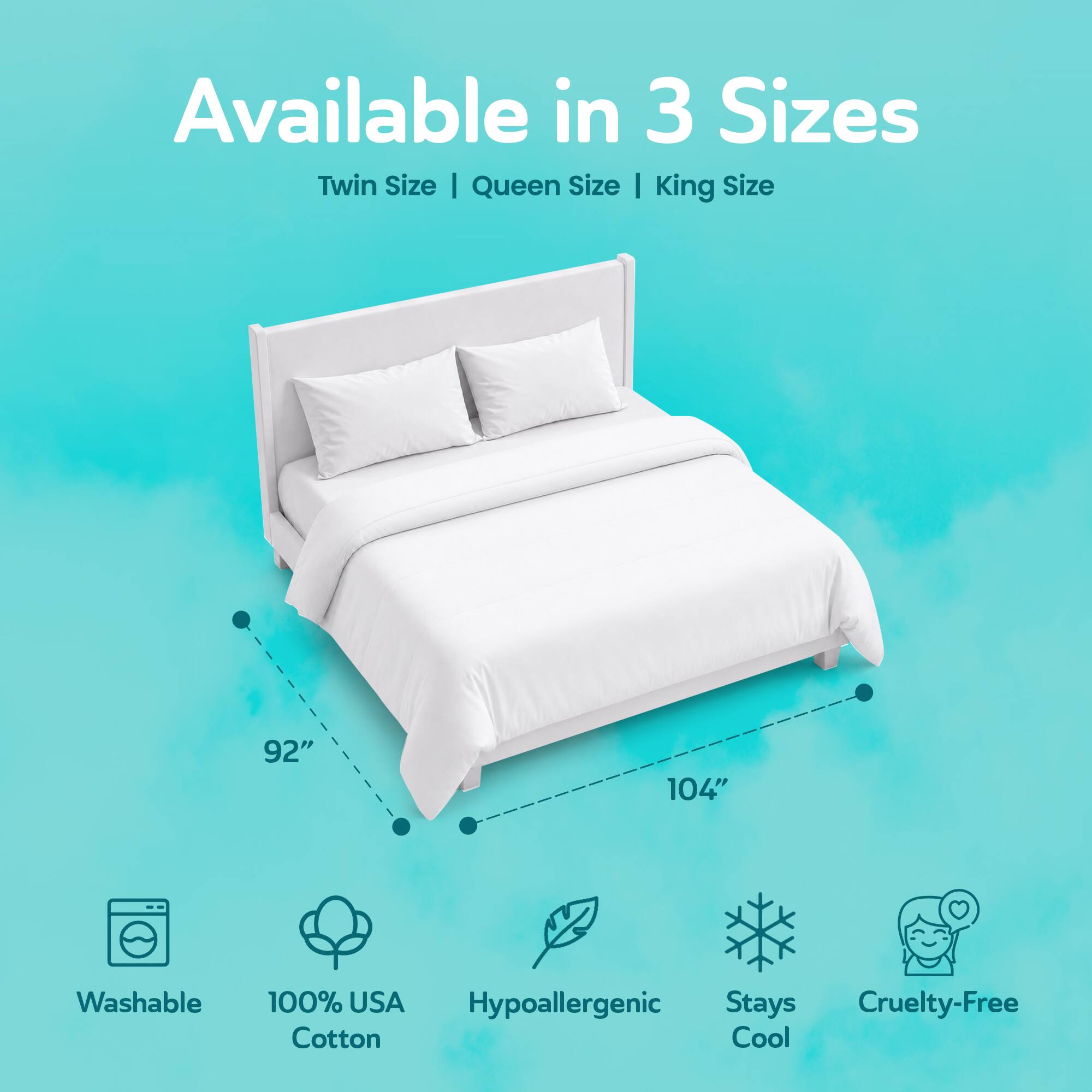 Available in 3 Sizes: Twin Size | Queen Size | King Size

92"
104"

Washable
100% USA Hypoallergenic Cotton
Stays Cool
Cruelty-Free