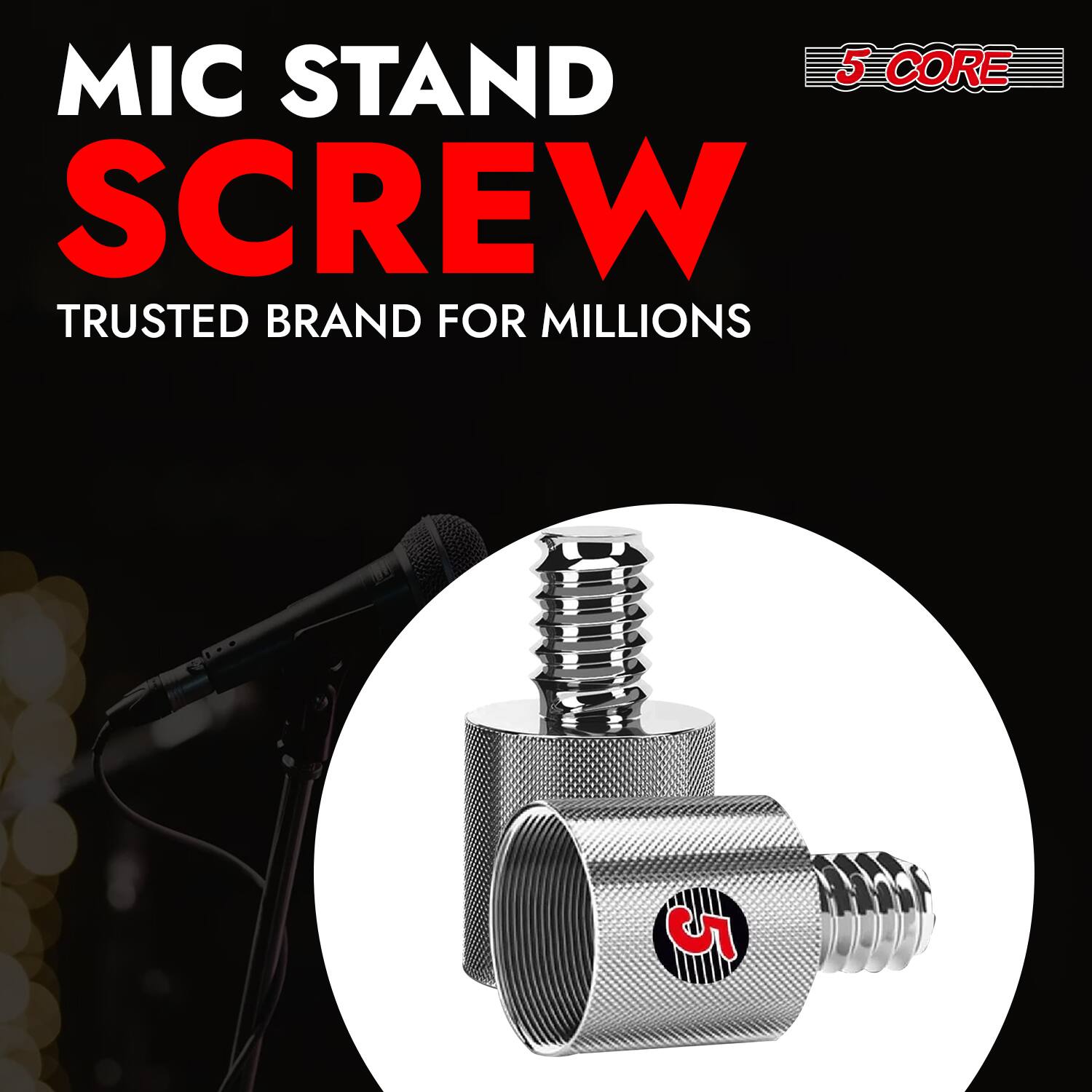 MIC STAND SCREW  
TRUSTED BRAND FOR MILLIONS  
5 CORE
