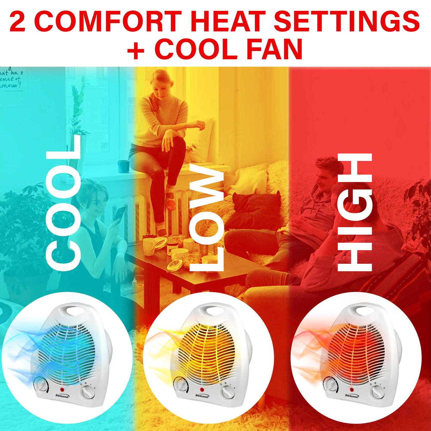2 COMFORT HEAT SETTINGS + COOL FAN

COOL LOW HIGH