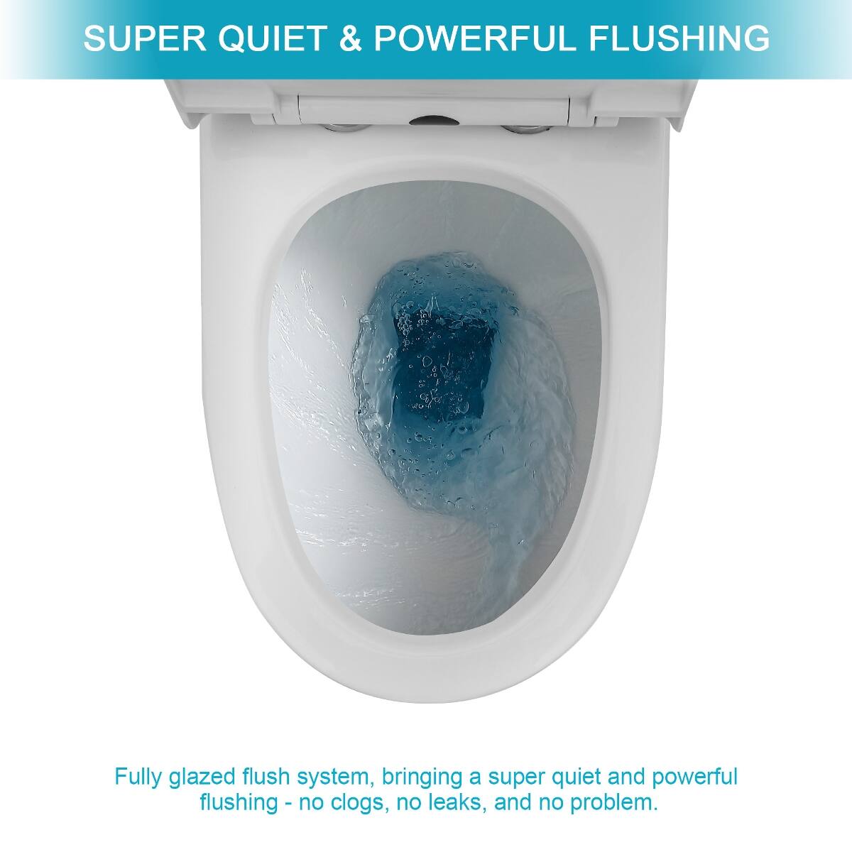 SUPER QUIET & POWERFUL FLUSHING

Fully glazed flush system, bringing a super quiet and powerful flushing - no clogs, no leaks, and no problem.