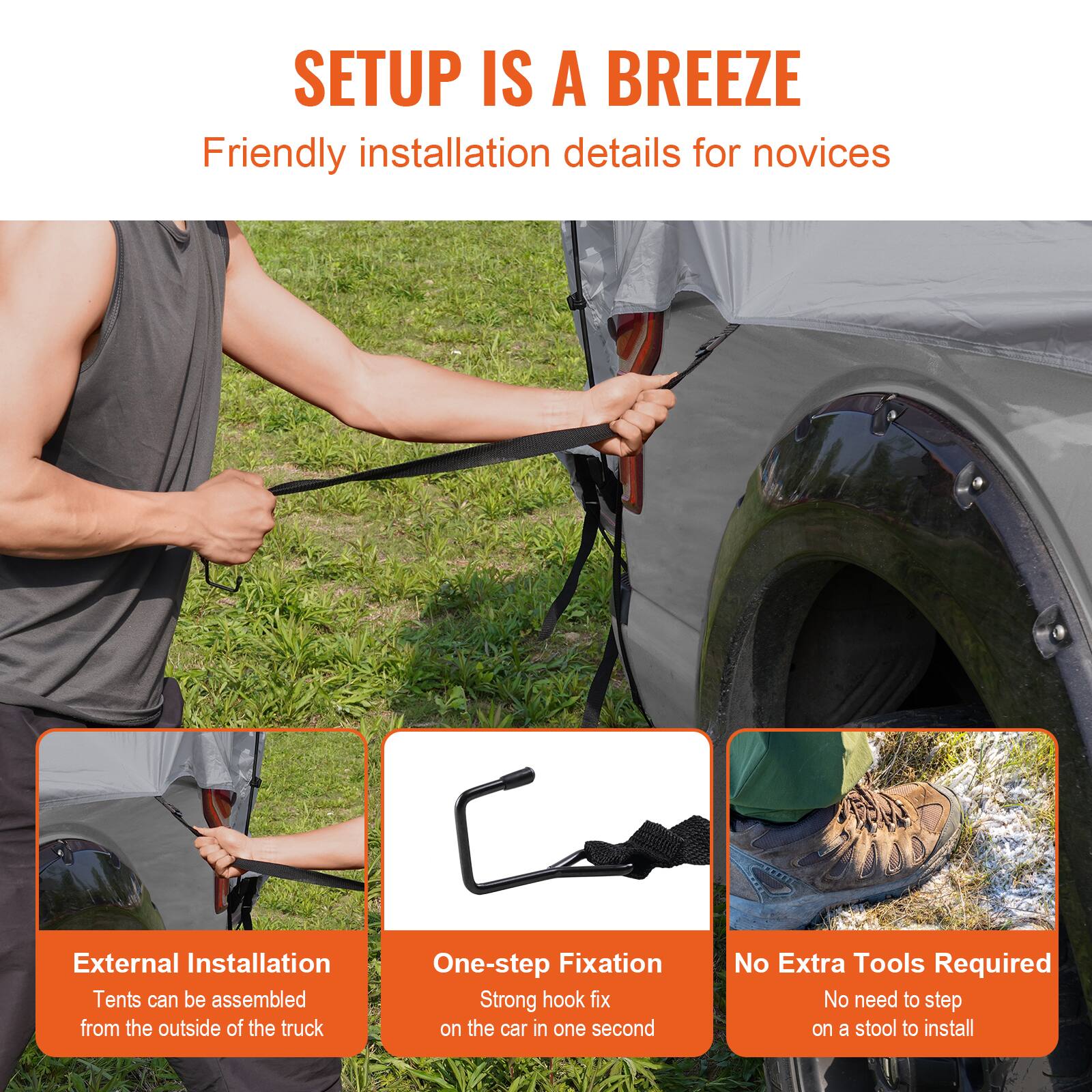 SETUP IS A BREEZE
Friendly installation details for novices

External Installation
Tents can be assembled from the outside of the truck

One-step Fixation
Strong hook fix on the car in one second

No Extra Tools Required
No need to step on a stool to install