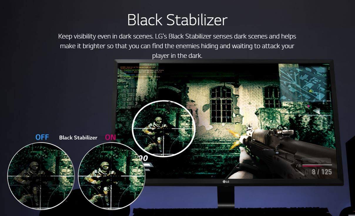 Black Stabilizer  
Keep visibility even in dark scenes. LG's Black Stabilizer senses dark scenes and helps make it brighter so that you can find the enemies hiding and waiting to attack your player in the dark.  

OFF Black Stabilizer ON  

0 76 008 I 125 LG