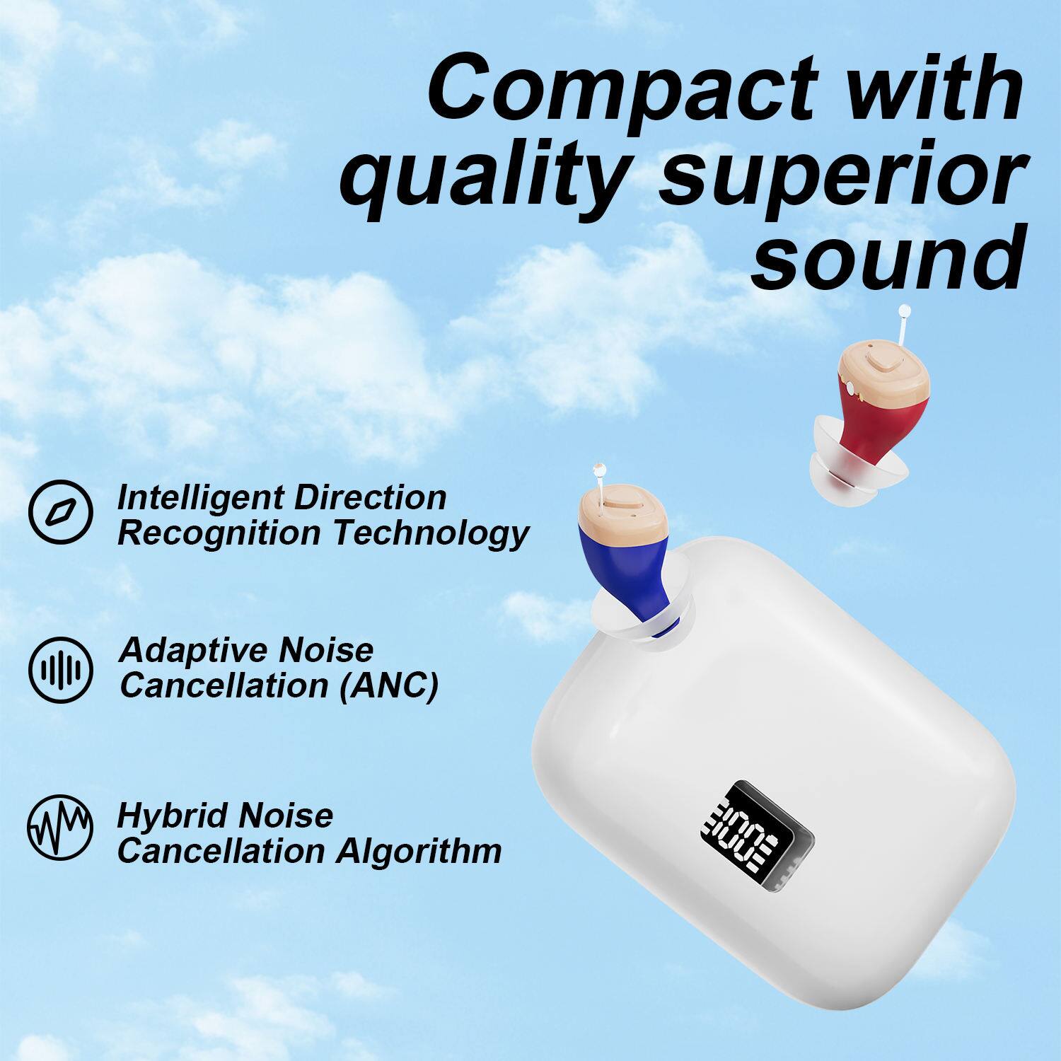 Compact with quality superior sound  
Intelligent Direction Recognition Technology  
Adaptive Noise Cancellation (ANC)  
Hybrid Noise Cancellation Algorithm