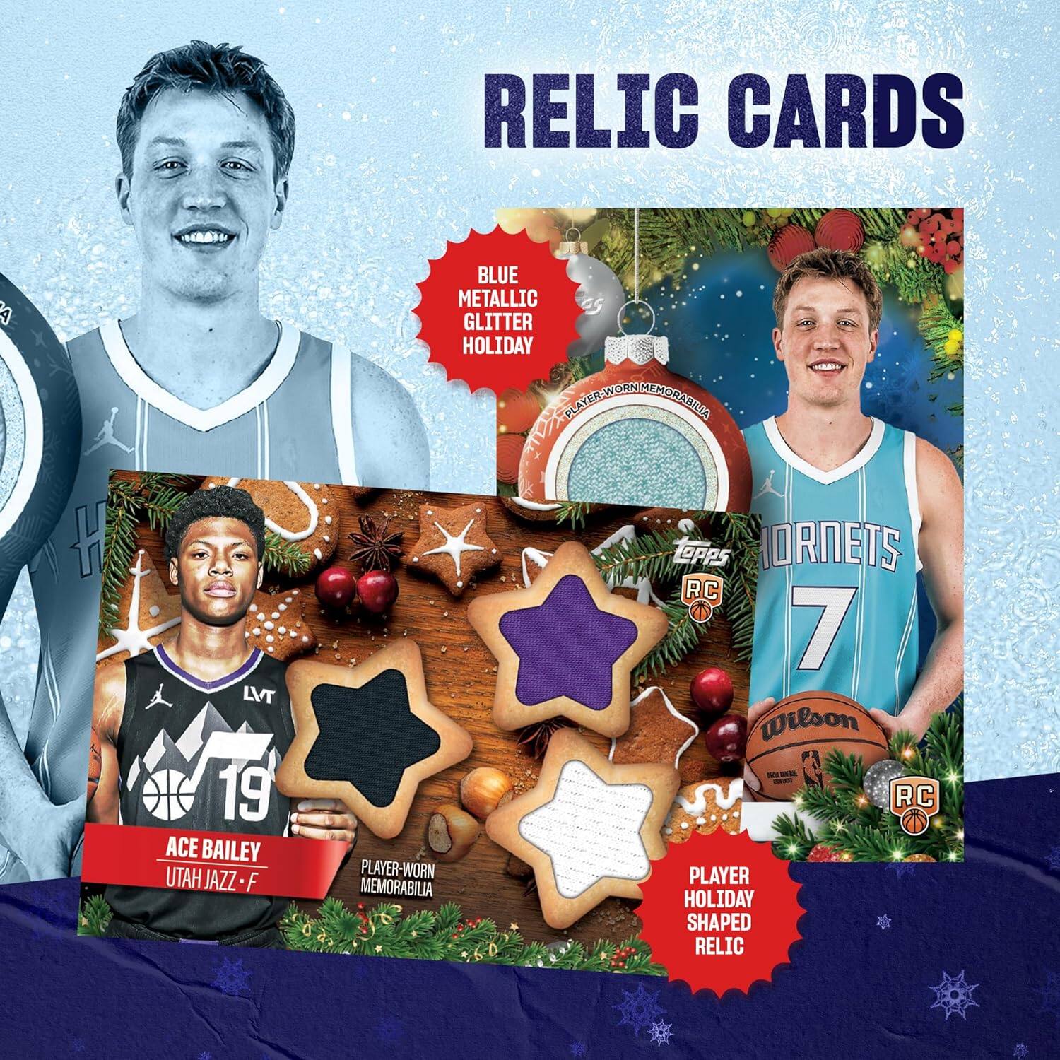 RELIC CARDS

BLUE METALLIC GLITTER HOLIDAY

ACE BAILEY  
UTAH JAZZ - F  
PLAYER-WORN MEMORABILIA

PLAYER HOLIDAY SHAPED RELIC

TOPPS  
RC

HORNETS  
7  
Wilson  
RC