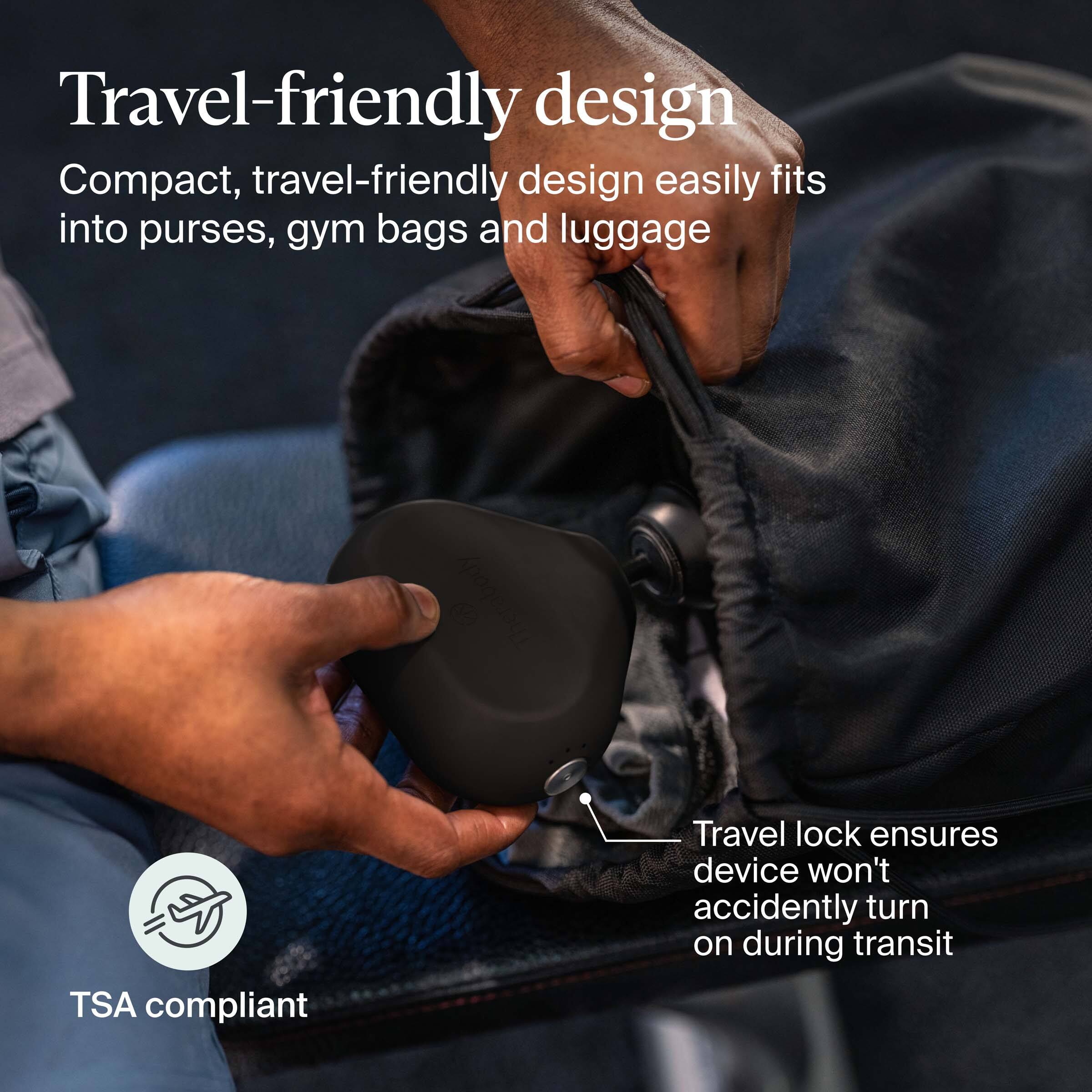 Travel-friendly design

Compact, travel-friendly design easily fits into purses, gym bags, and luggage

TSA compliant

Travel lock ensures device won't accidentally turn on during transit