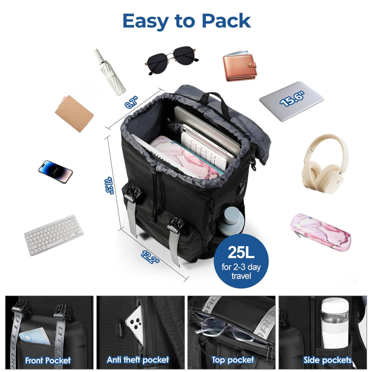 Easy to Pack

6.7" 15.6" 17.3" 12.2" 25L for 2-3 day travel

Front Pocket
Anti theft pocket
Top pocket
Side pockets