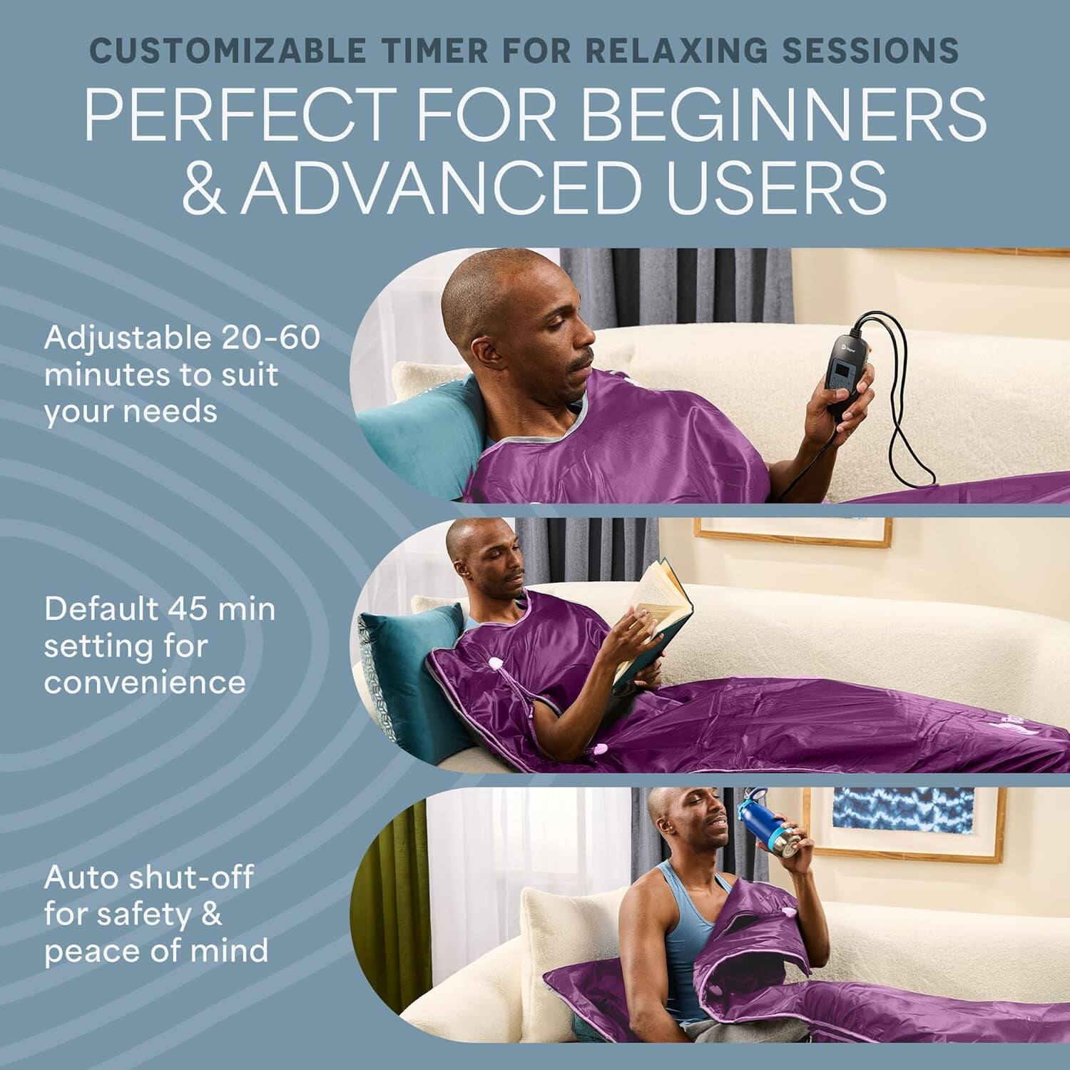 CUSTOMIZABLE TIMER FOR RELAXING SESSIONS  
PERFECT FOR BEGINNERS & ADVANCED USERS  

Adjustable 20-60 minutes to suit your needs  
Default 45 min setting for convenience  
Auto shut-off for safety & peace of mind