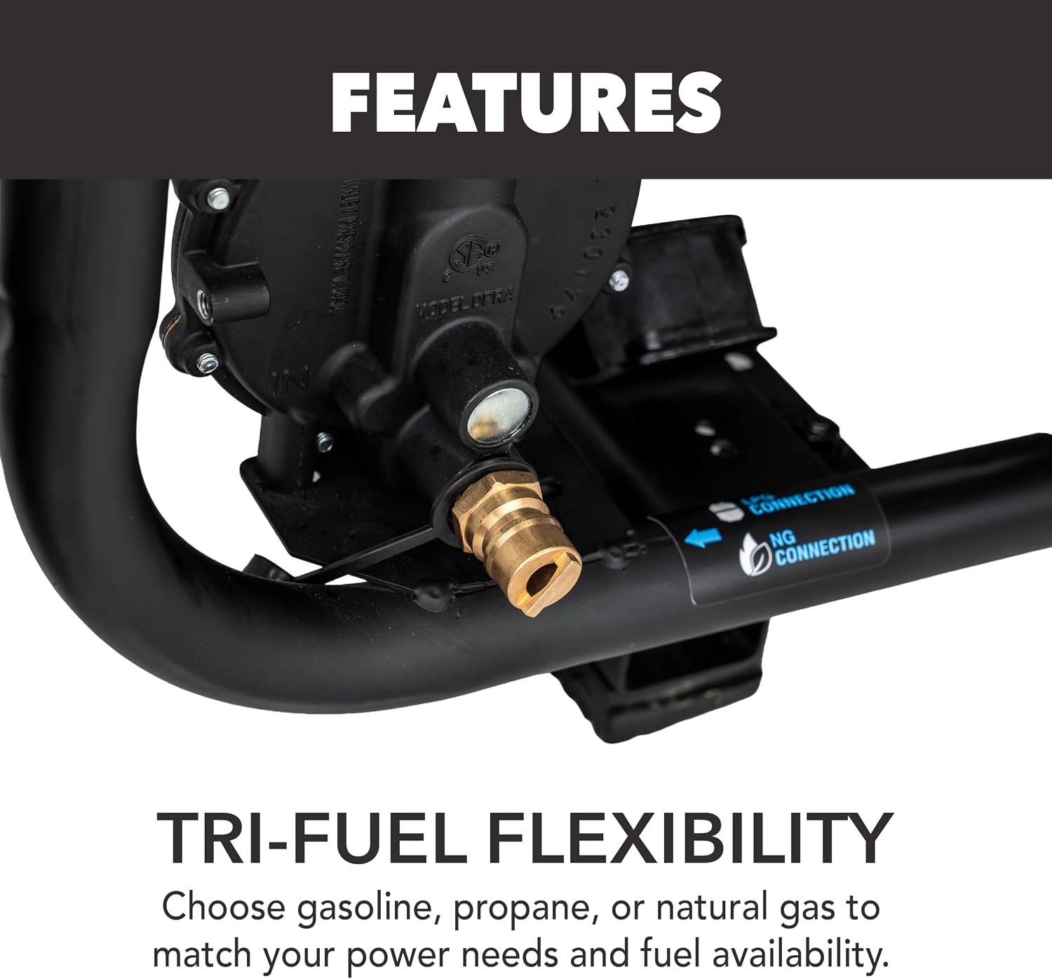 FEATURES

TRI-FUEL FLEXIBILITY
Choose gasoline, propane, or natural gas to match your power needs and fuel availability.