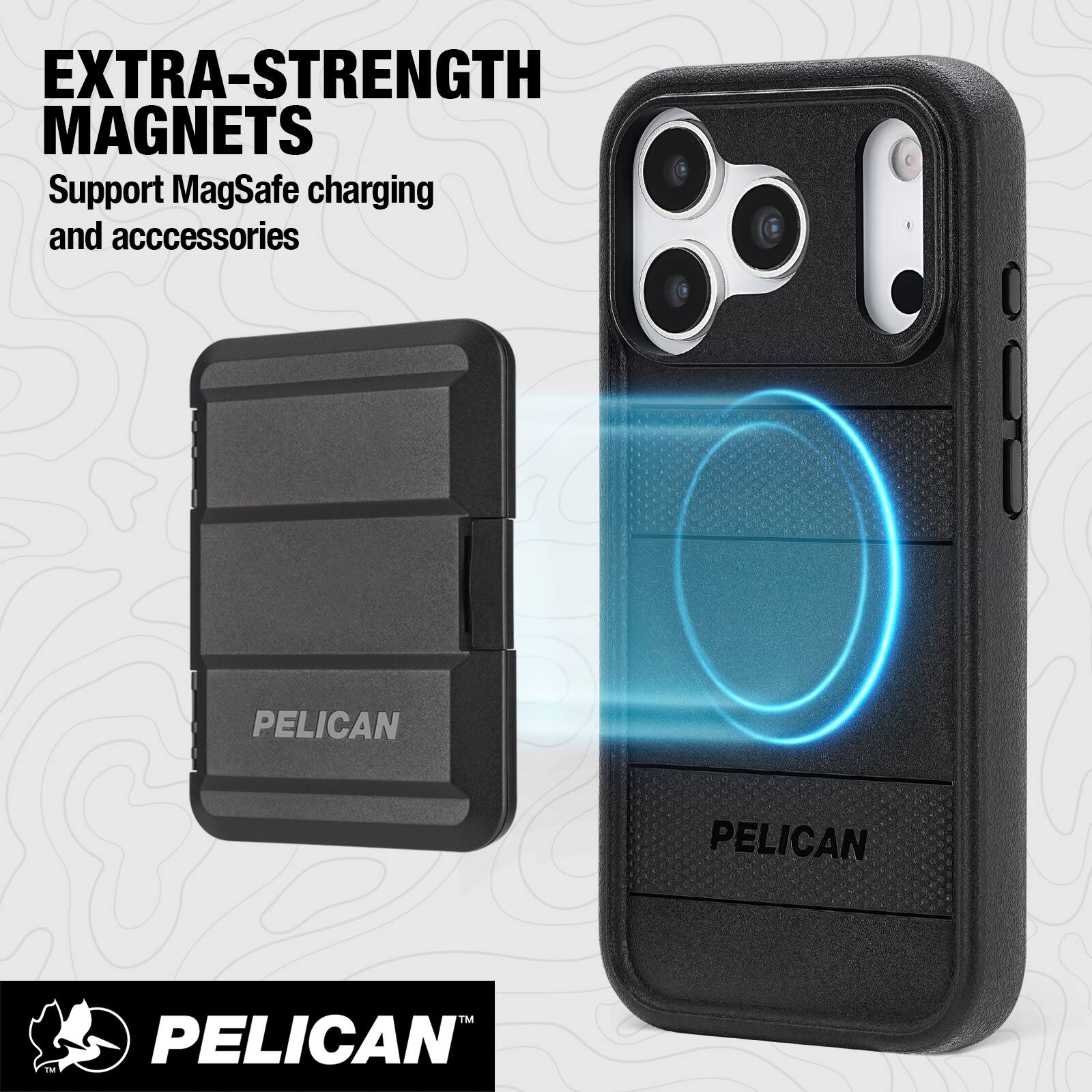 EXTRA-STRENGTH MAGNETS  
Support MagSafe charging and accessories  

PELICAN  

PELICAN™