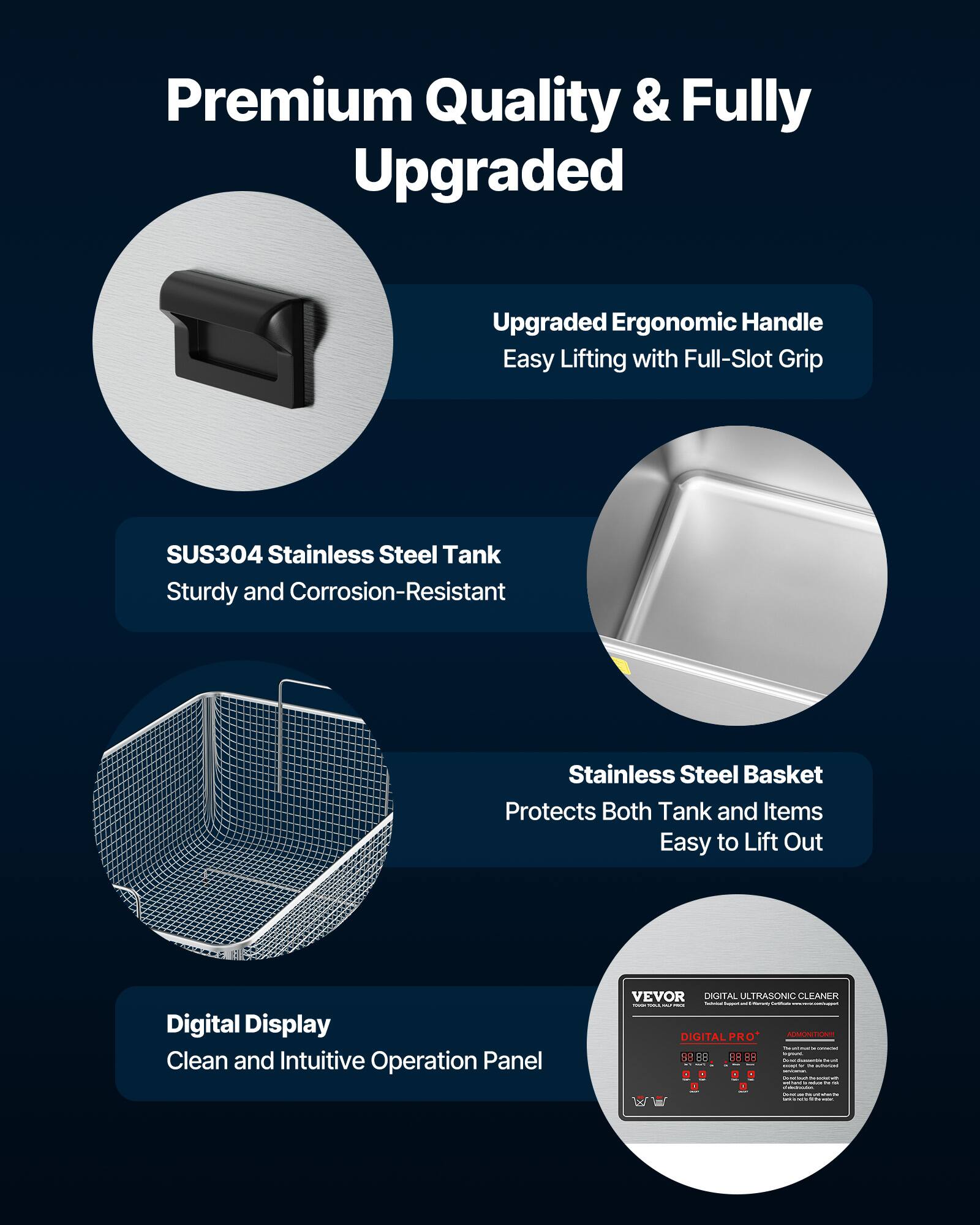 Premium Quality & Fully Upgraded

Upgraded Ergonomic Handle Easy Lifting with Full-Slot Grip

SUS304 Stainless Steel Tank Sturdy and Corrosion-Resistant

Stainless Steel Basket Protects Both Tank and Items Easy to Lift Out

Digital Display Clean and Intuitive Operation Panel

VEVOR DIGITAL ULTRASONIC CLEANER - happy - - GOLD DIGITAL PRO* ADMONITION!! Tweet 88 THE 88 88 88 - - PELICE - -   Secancence 
JORK -