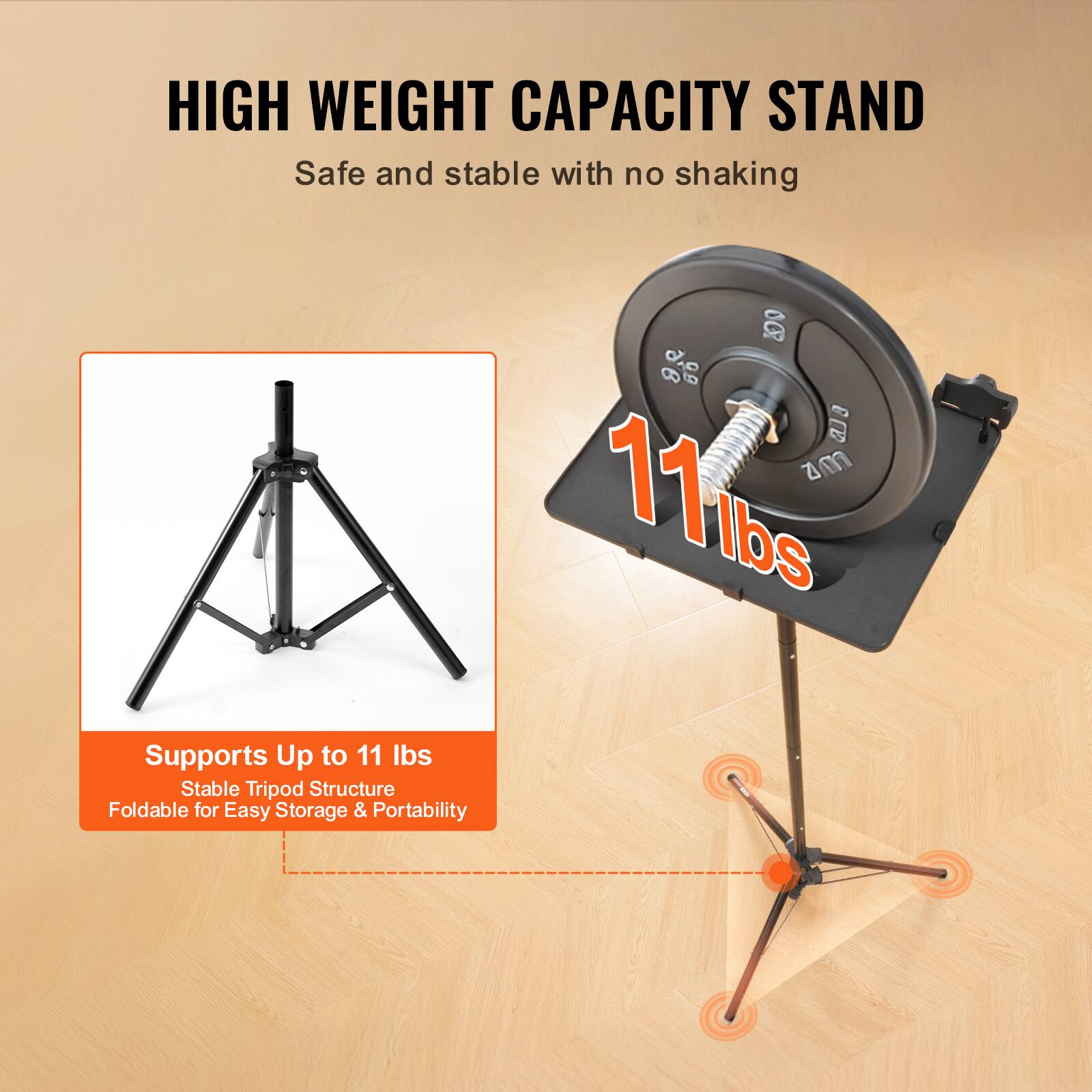 HIGH WEIGHT CAPACITY STAND  
Safe and stable with no shaking  

Supports Up to 11 lbs  
Stable Tripod Structure  
Foldable for Easy Storage & Portability  

11 lbs