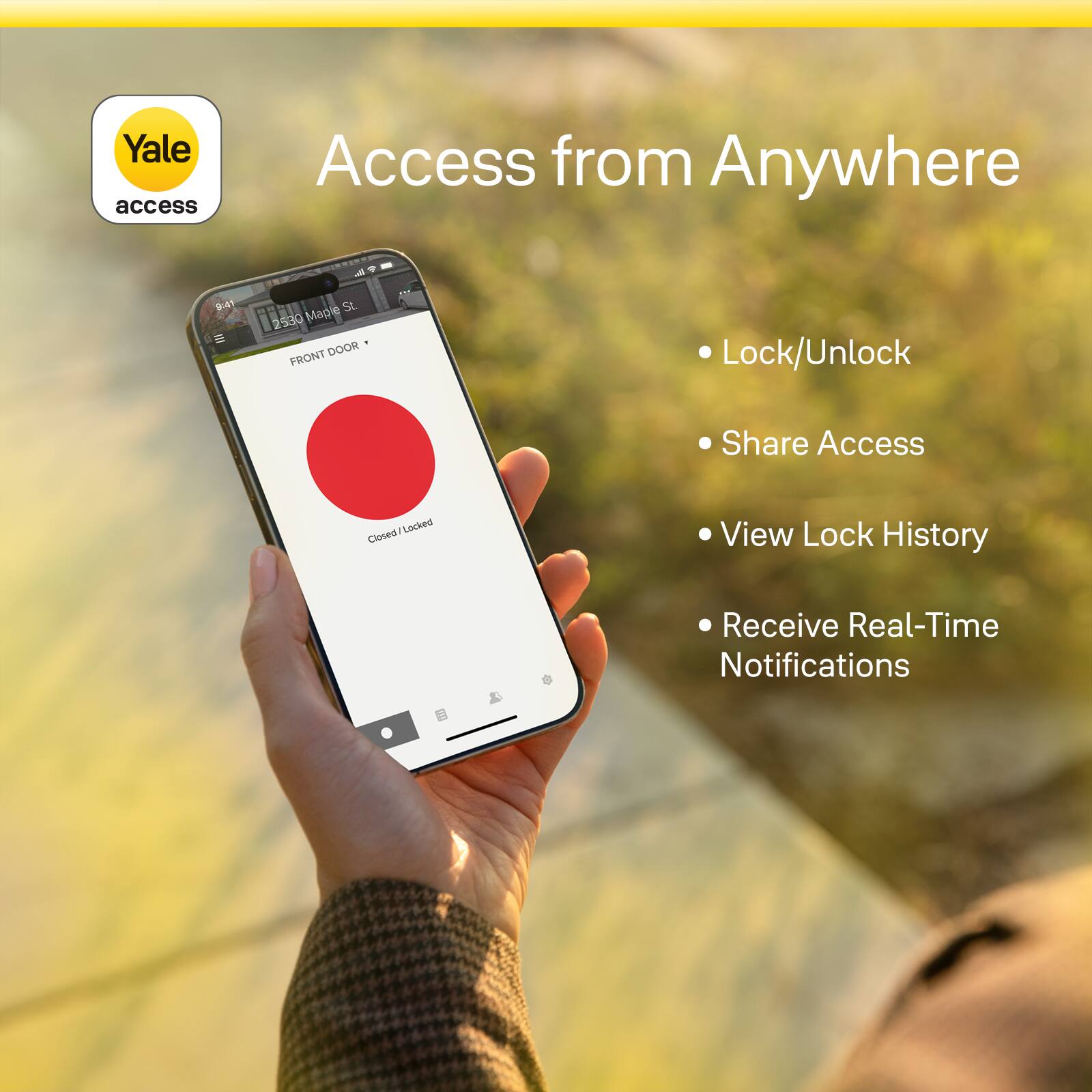 Yale access  
Access from Anywhere  
- Lock/Unlock  
- Share Access  
- View Lock History  
- Receive Real-Time Notifications