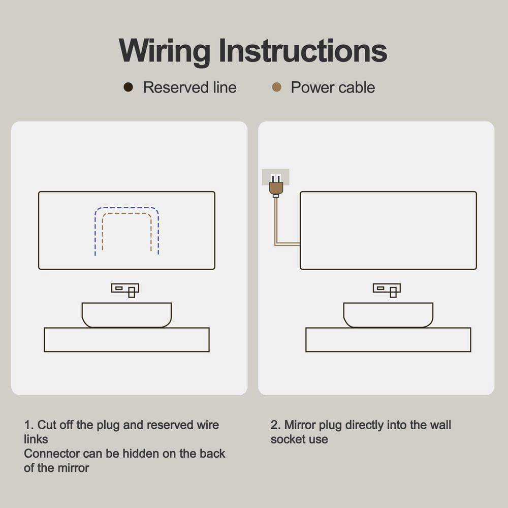 Wiring Instructions

- Reserved line
- Power cable

1. Cut off the plug and reserved wire links  
   Connector can be hidden on the back of the mirror

2. Mirror plug directly into the wall socket use