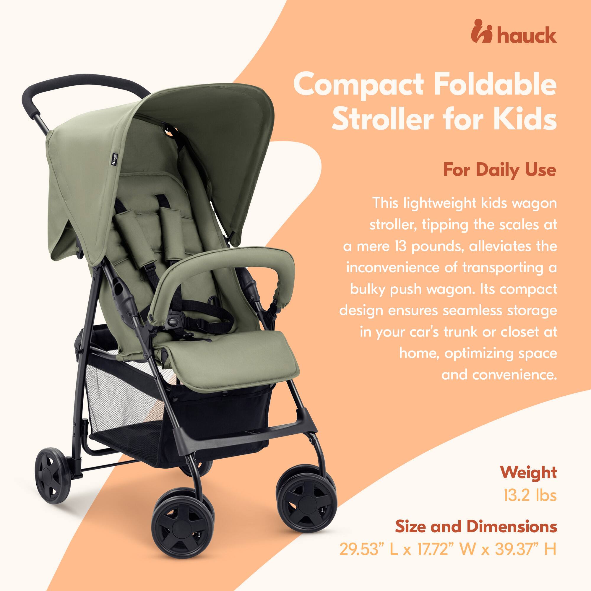 hauck Compact Foldable Stroller for Kids For Daily Use

This lightweight kids wagon stroller, tipping the scales at a mere 13 pounds, alleviates the inconvenience of transporting a bulky push wagon. Its compact design ensures seamless storage in your car's trunk or closet at home, optimizing space and convenience.

Weight: 13.2 lbs

Size and Dimensions: 29.53" L x 17.72" W x 39.37" H