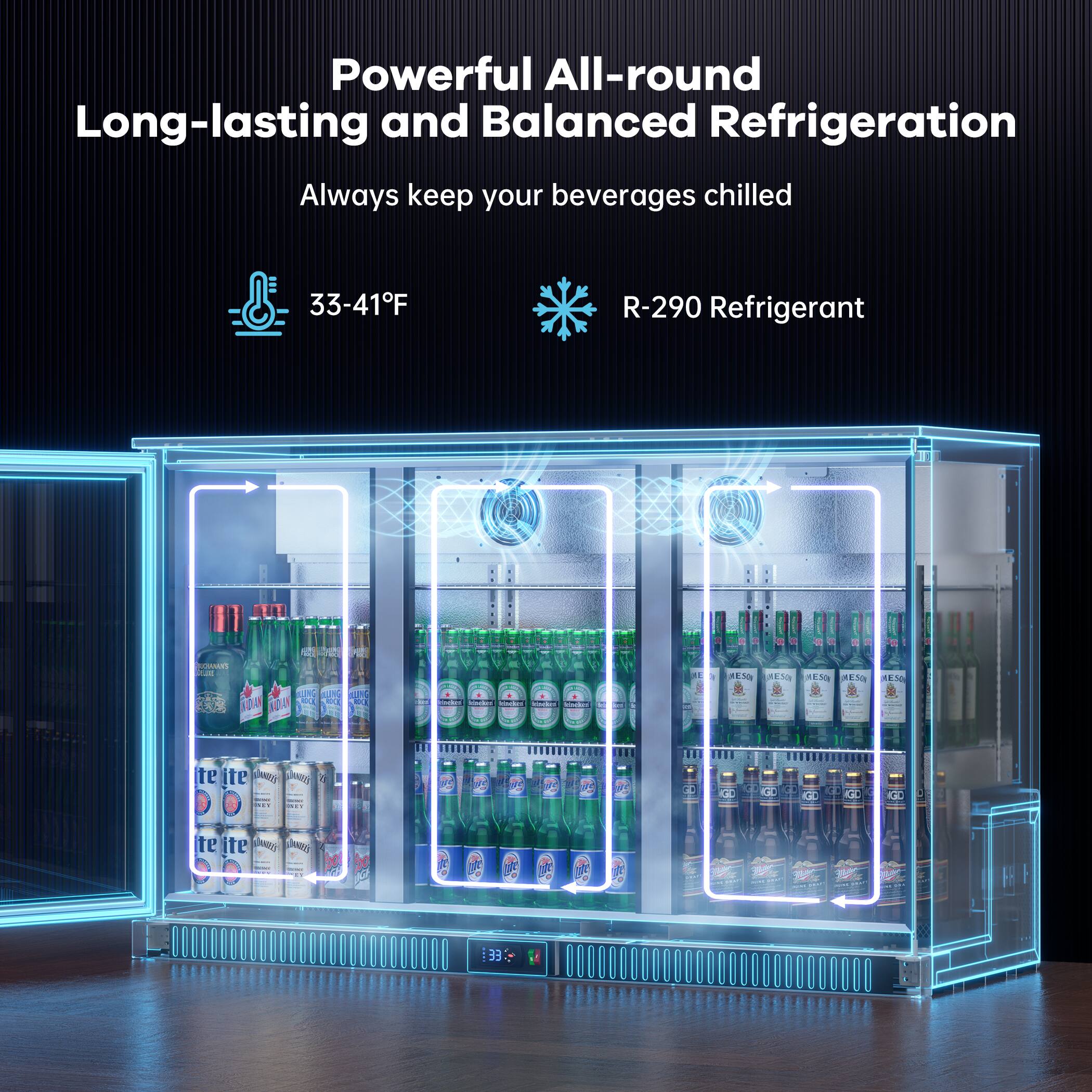 Powerful All-round Long-lasting and Balanced Refrigeration  
Always keep your beverages chilled  
33-41°F  
R-290 Refrigerant