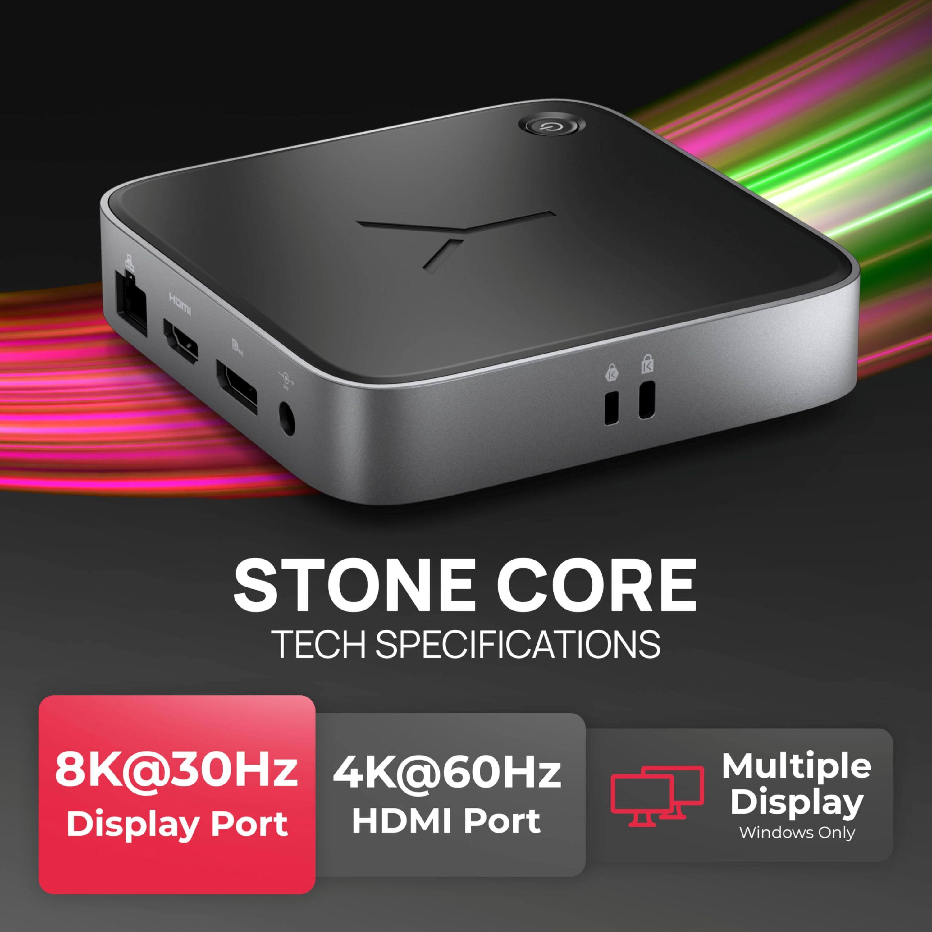 Stone Core Tech Specifications: 8K@30Hz, 4K@60Hz, Display Port, HDMI Port, Multiple Display Windows Only.