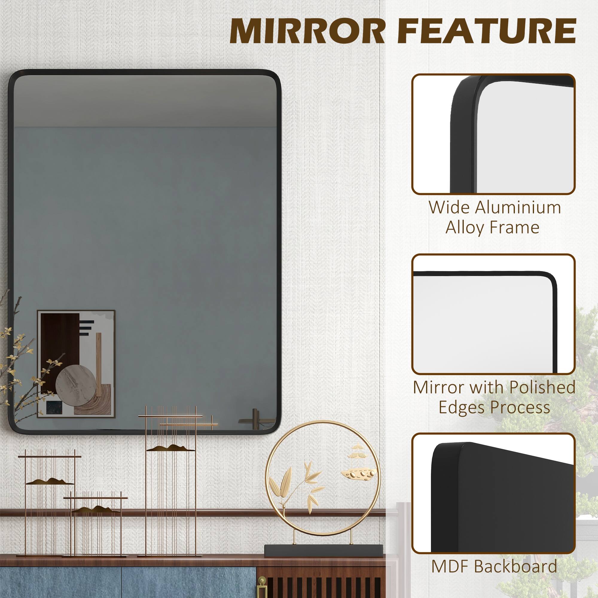 MIRROR FEATURE

- Wide Aluminium Alloy Frame
- Mirror with Polished Edges Process
- MDF Backboard