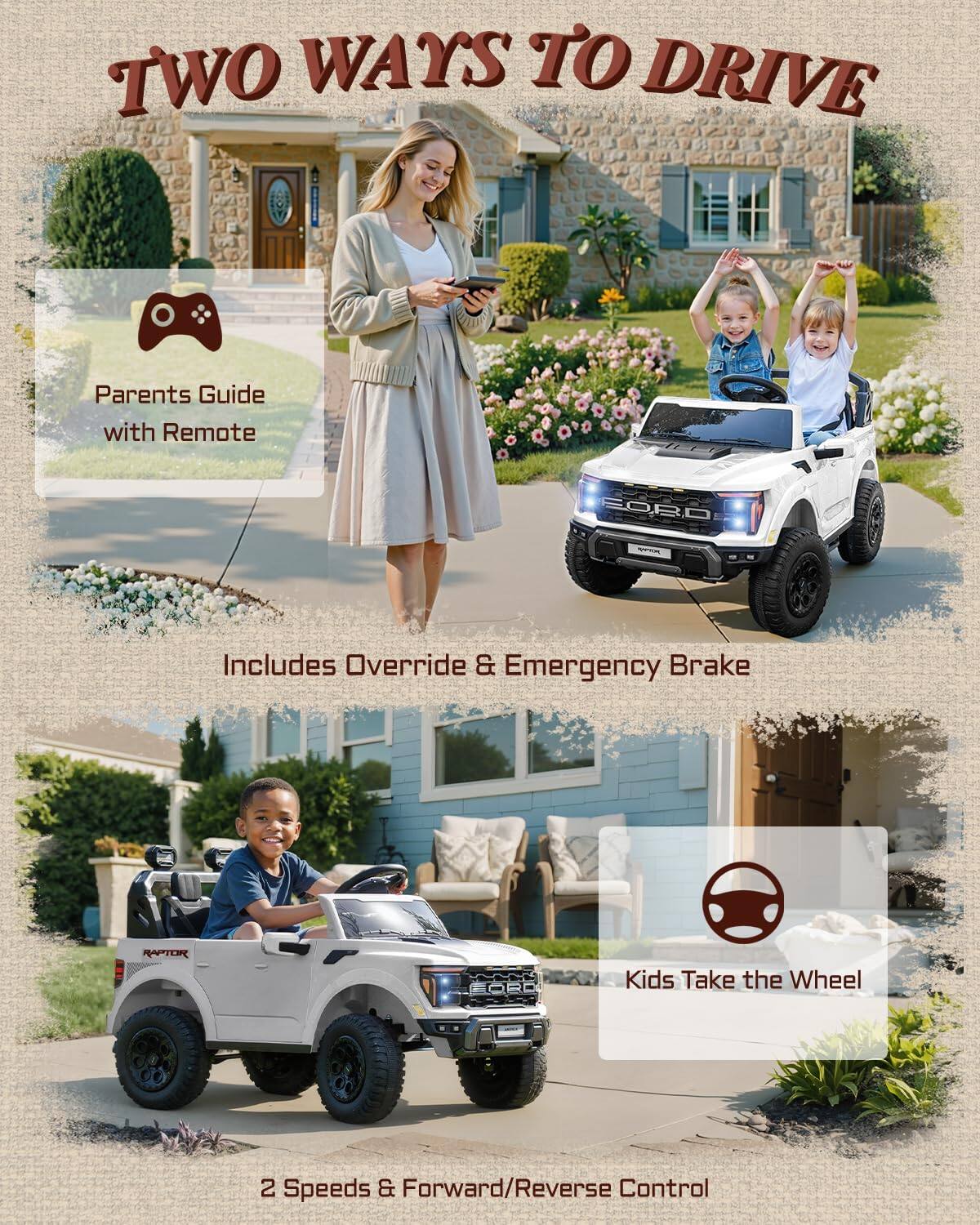 TWO WAYS TO DRIVE

Parents Guide with Remote

Includes Override & Emergency Brake

RAPTOR Kids Take the Wheel

2 Speeds & Forward/Reverse Control