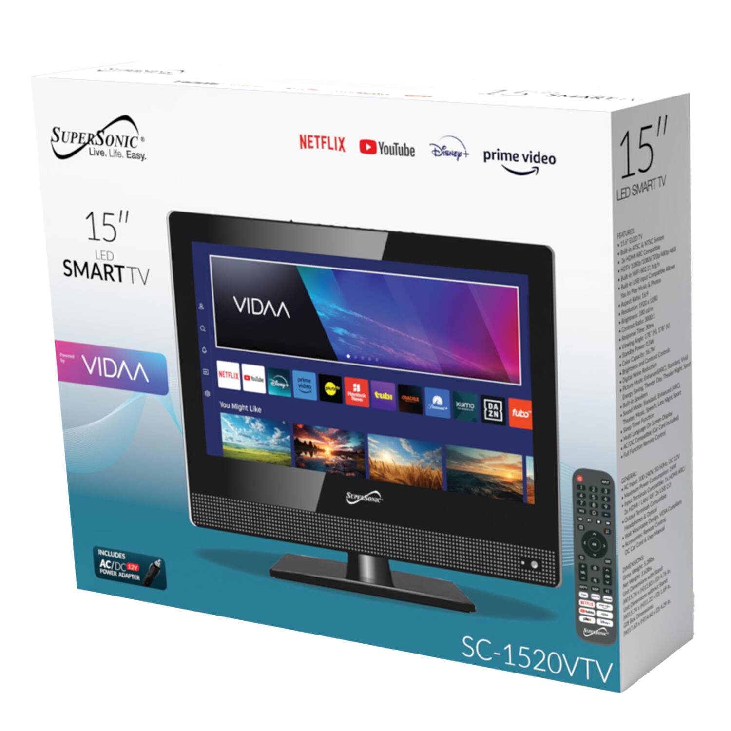 Sure, here is the corrected and grouped text from the image:

---

**SUPERSONIC**  
Live. Life. Easy.

**15" LED SMART TV**

**VIDAA**

**NETFLIX**  
**YouTube**  
**Disney+**  
**prime video**  
**KUOTA 24**  
**fubo**

**SC-1520VTV**

**INCLUDES**  
AC/DC POWER ADAPTER

---

**Features**  
- 15" LED Screen  
- HDMI Input  
- USB Port  
- Built-in Wi-Fi  
- Supports Netflix, YouTube, Disney+, Prime Video, KUOTA 24, fubo  
- You Might Like  
- Includes AC/DC Power Adapter

---

**Specifications**  
- Model: SC-1520VTV  
- Screen Size: 15"  
- Resolution: 1366 x 768  
- HDMI: 1 x HDMI  
- USB: 1 x USB  
- Wi-Fi: Built-in  
- Power: AC/DC Adapter Included  
- Dimensions: [Details not fully visible]  
- Weight: [Details not fully visible]  

---

**Included**  
- TV  
-