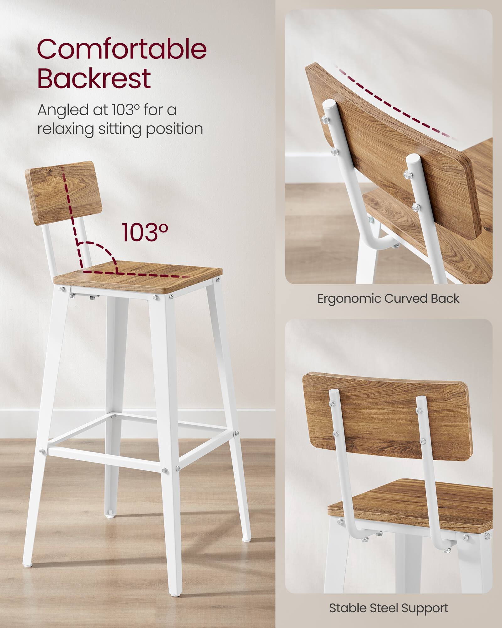 Comfortable Backrest  
Angled at 103° for a relaxing sitting position

Ergonomic Curved Back

Stable Steel Support