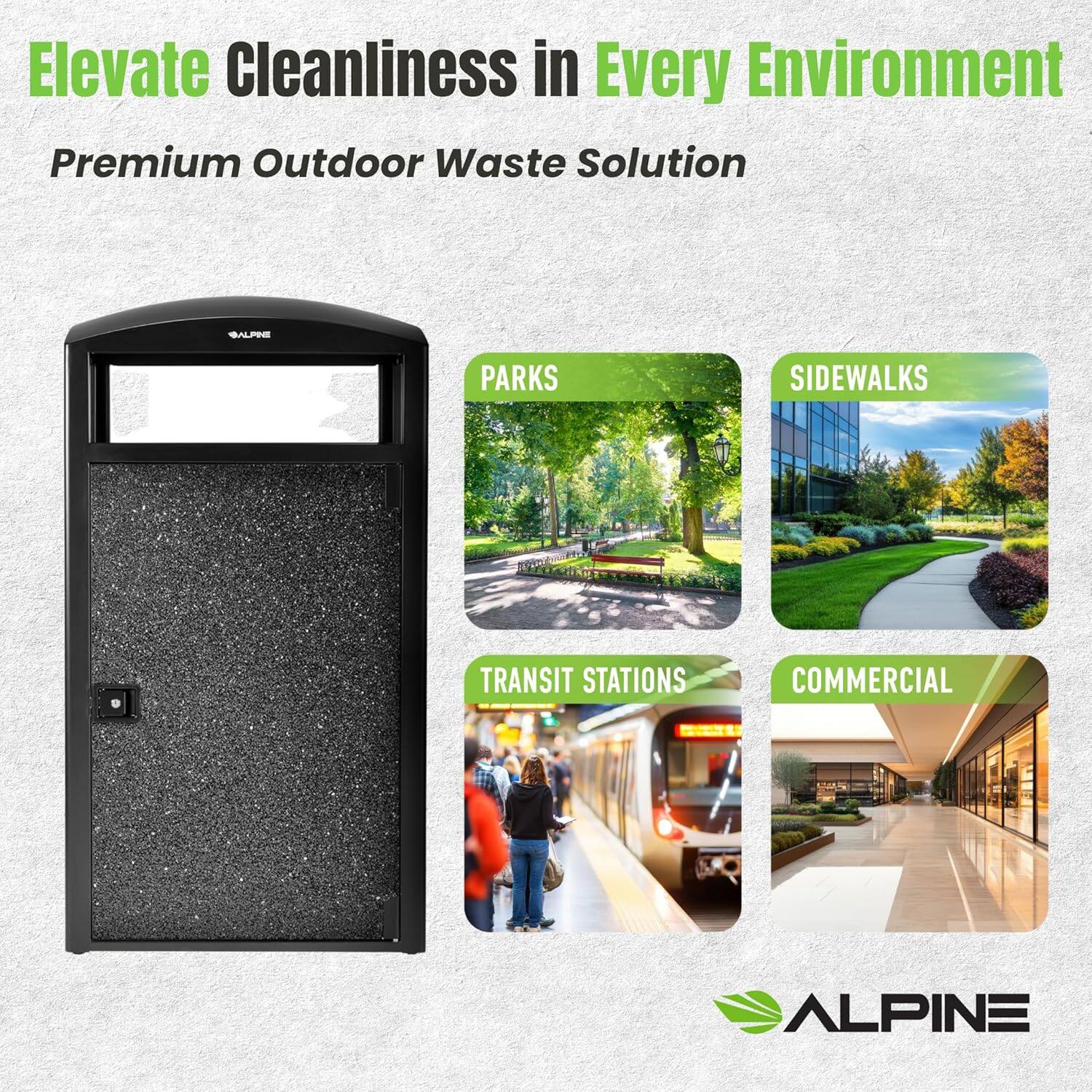 Elevate Cleanliness in Every Environment
Premium Outdoor Waste Solution
PARKS
SIDEWALKS
TRANSIT STATIONS
COMMERCIAL
ALPINE