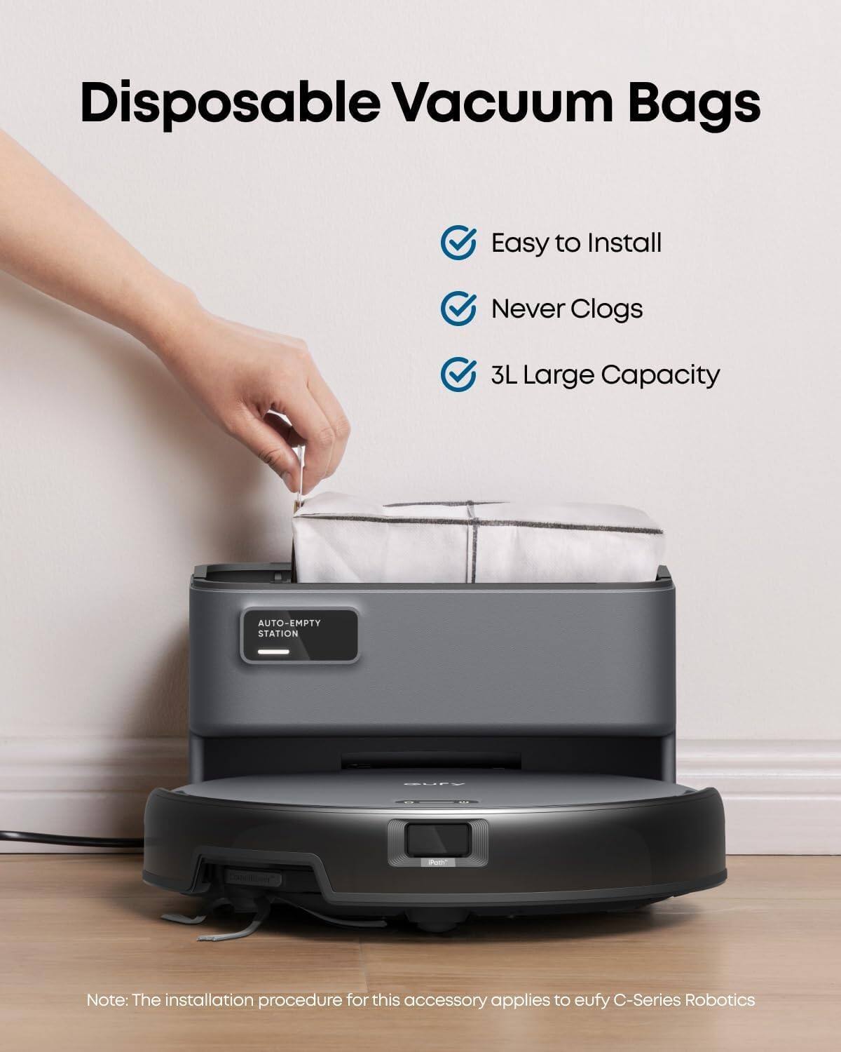 Disposable Vacuum Bags

- Easy to Install
- Never Clogs
- 3L Large Capacity

Note: The installation procedure for this accessory applies to eufy C-Series Robotics