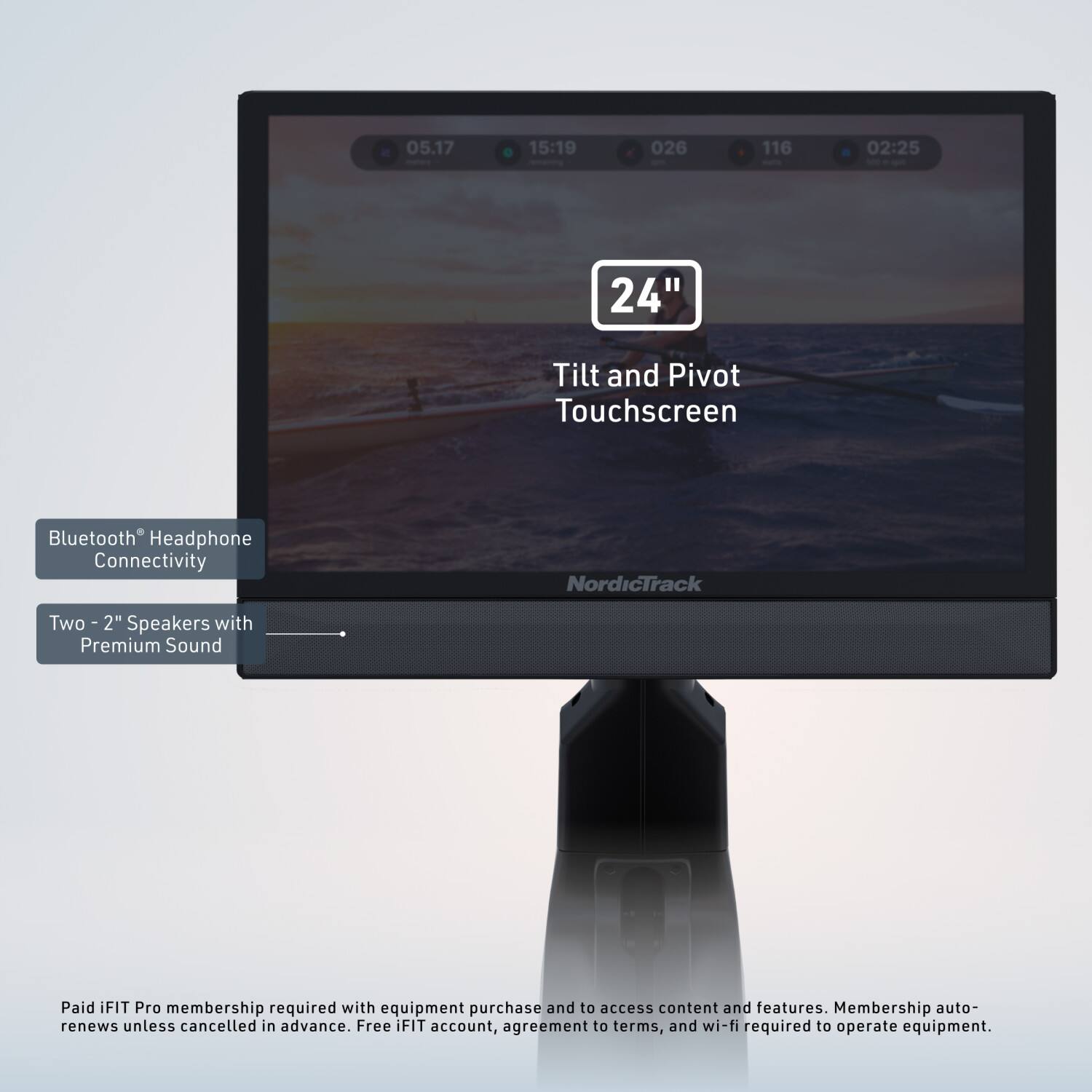 05.17 15:19 026 116 02:25  
24" Tilt and Pivot Touchscreen  
Bluetooth® Headphone Connectivity  
NordicTrack  
Two 2" Speakers with Premium Sound  

Paid iFIT Pro membership required with equipment purchase and to access content and features. Membership auto-renews unless cancelled in advance. Free iFIT account, agreement to terms, and wi-fi required to operate equipment.
