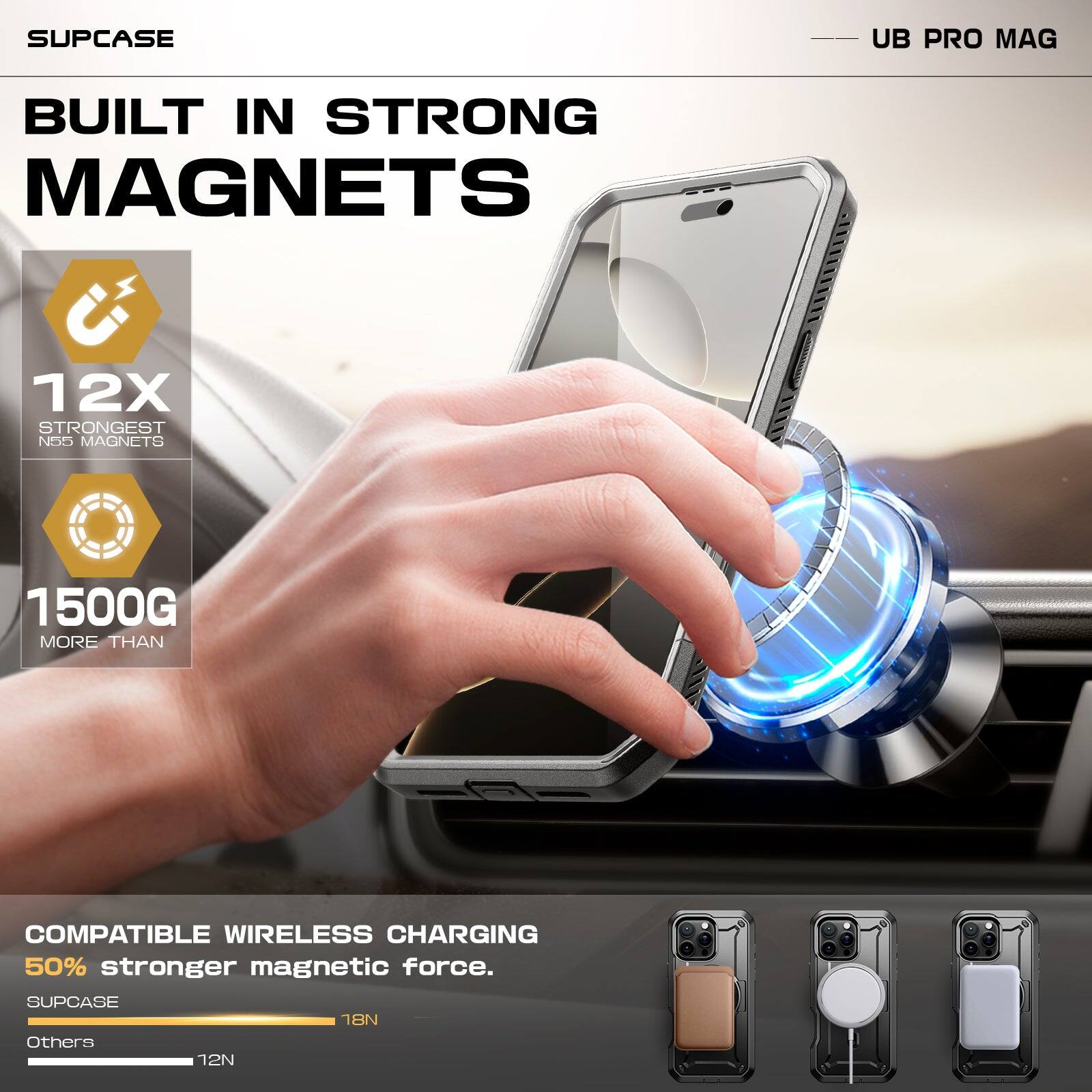 SUPCASE UB PRO MAG BUILT IN STRONG MAGNETS 12X STRONGEST N55 MAGNETS 1500G MORE THAN COMPATIBLE WIRELESS CHARGING 50% stronger magnetic force. SUPCASE 18N Others 12N