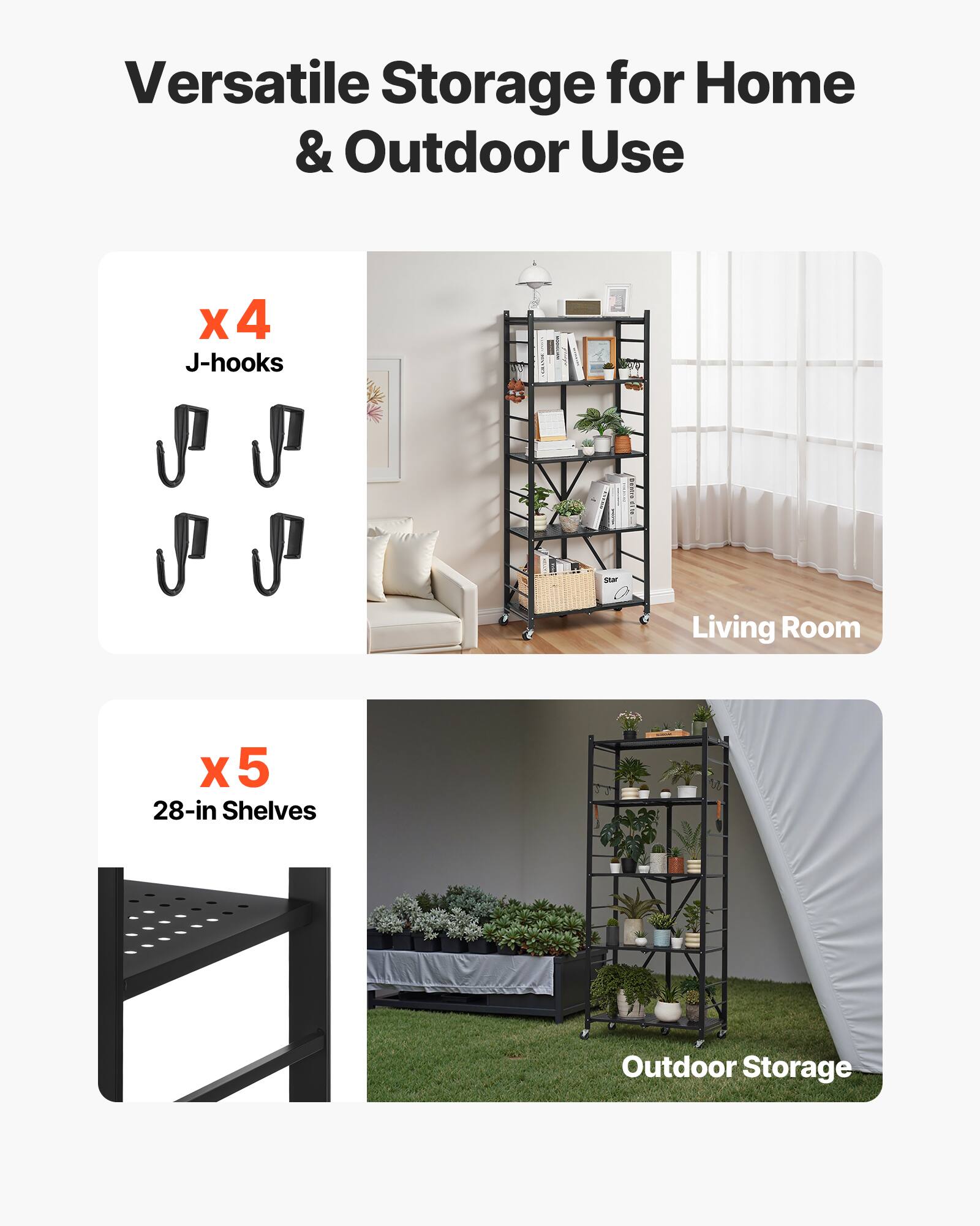 Versatile Storage for Home & Outdoor Use

X x4 J-hooks
Living Room
X x5 28-in Shelves
Outdoor Storage