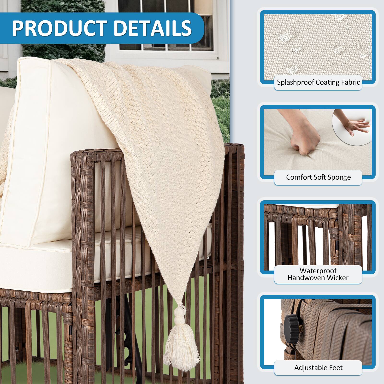 PRODUCT DETAILS

- Splashproof Coating Fabric
- Comfort Soft Sponge
- Waterproof Handwoven Wicker
- Adjustable Feet