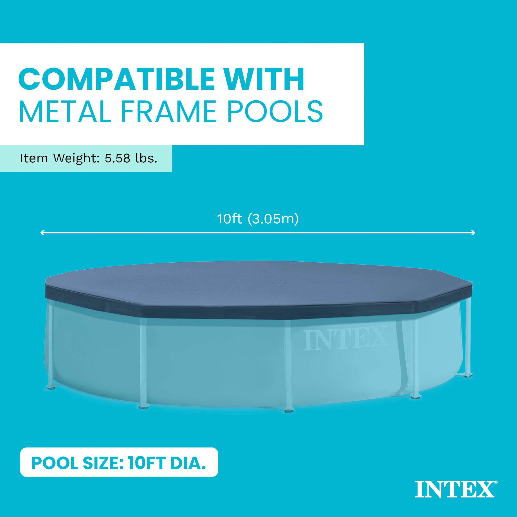 COMPATIBLE WITH METAL FRAME POOLS

Item Weight: 5.58 lbs.

10ft (3.05m)

POOL SIZE: 10FT DIA.

INTEX