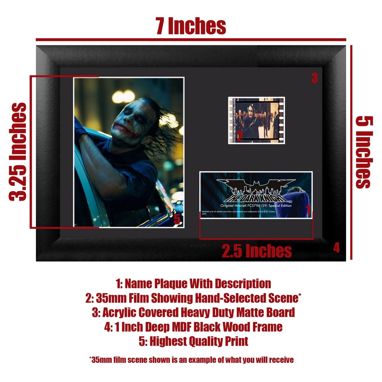 7 Inches  
3.25 Inches  
5 Inches  
2.5 Inches  

1: Name Plaque With Description  
2: 35mm Film Showing Hand-Selected Scene*  
3: Acrylic Covered Heavy Duty Matte Board  
4: 1 Inch Deep MDF Black Wood Frame  
5: Highest Quality Print  

*35mm film scene shown is an example of what you will receive