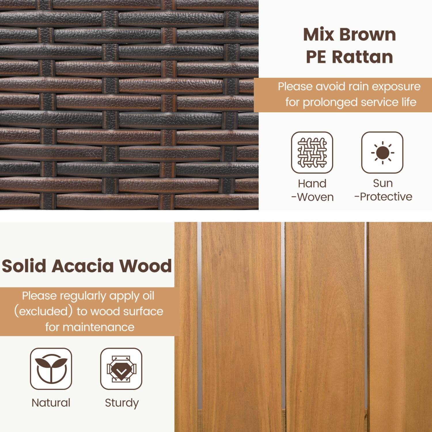 Mix Brown PE Rattan  
Please avoid rain exposure for prolonged service life  
Hand - Woven - Protective  

Solid Acacia Wood  
Please regularly apply oil (excluded) to wood surface for maintenance  
Natural  
Sturdy