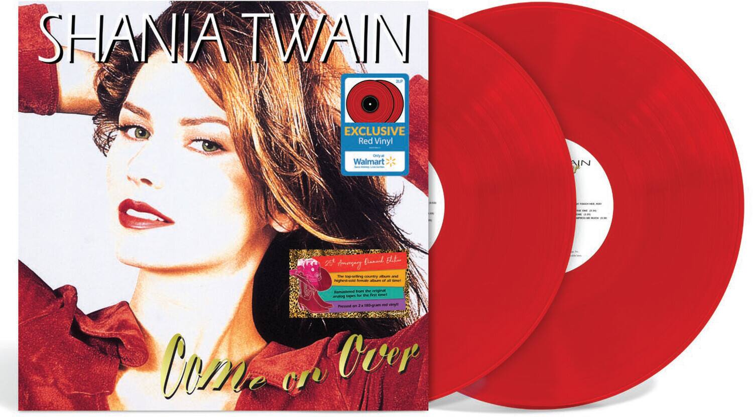 SHANIA TWAIN  
Come on Over  

EXCLUSIVE  
Red Vinyl  
Walmart  

Remastered from the original  
180-gram  
Vinyl  

2LP  
Exclusive  
Red Vinyl  
Walmart  

Come on Over