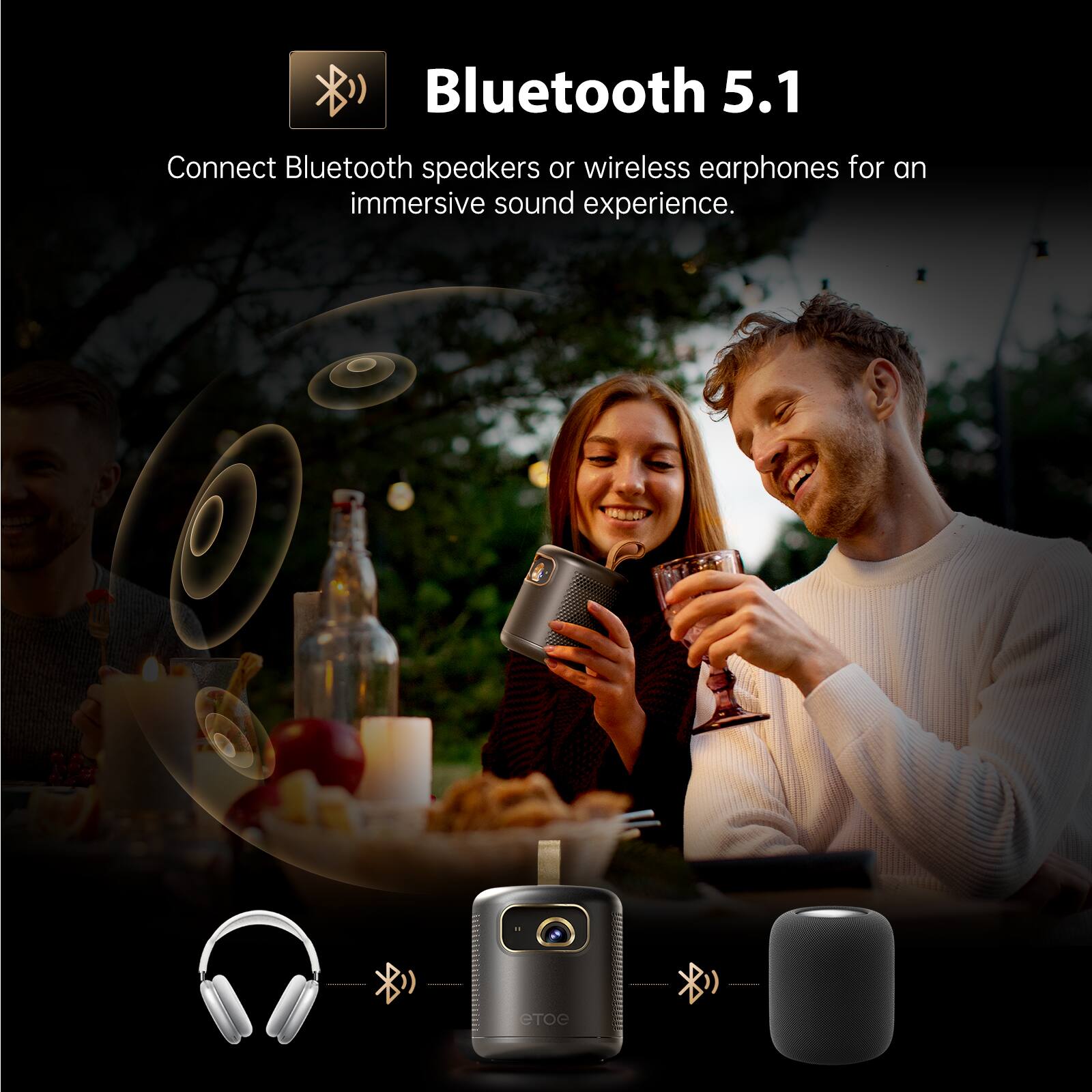 Bluetooth 5.1  
Connect Bluetooth speakers or wireless earphones for an immersive sound experience.