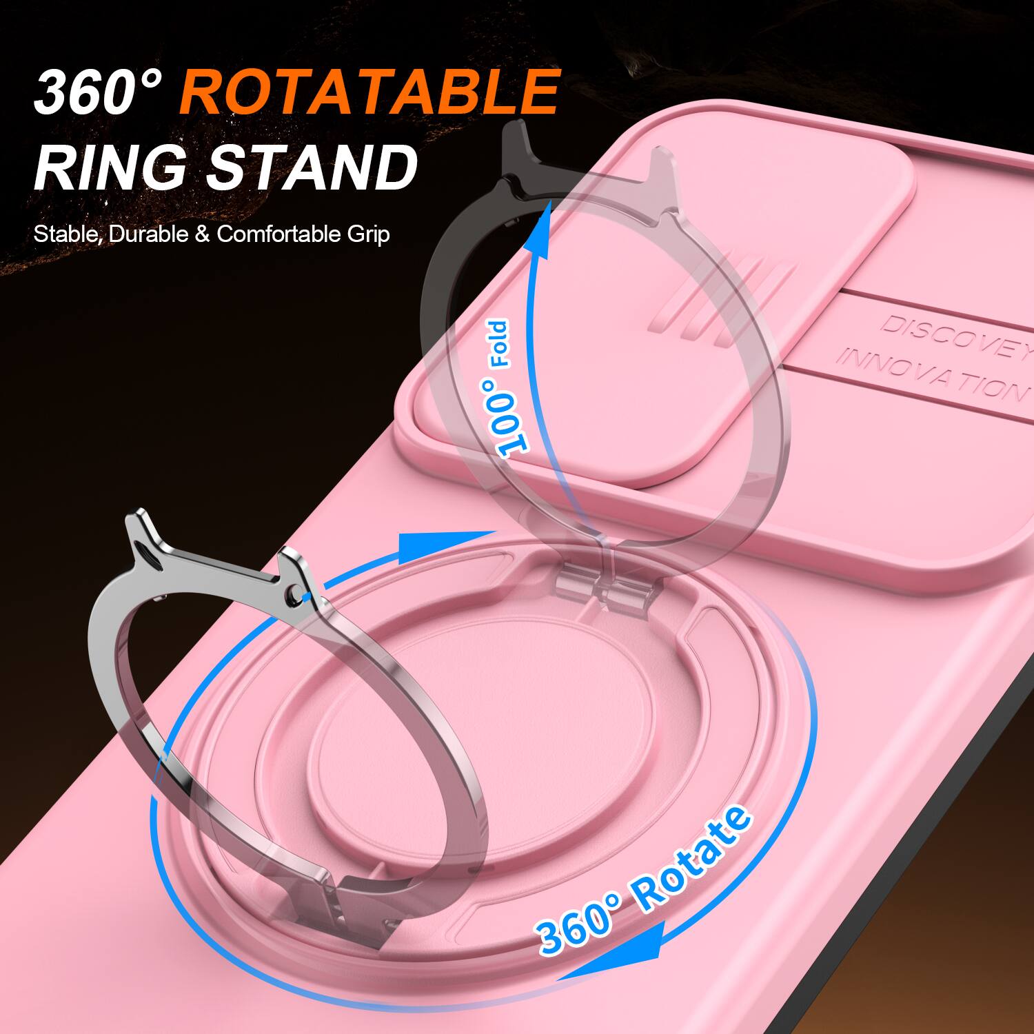 360° ROTATABLE RING STAND  
Stable, Durable & Comfortable Grip  
100% Fold  
DISCOVER INNOVATION  
360° Rotate