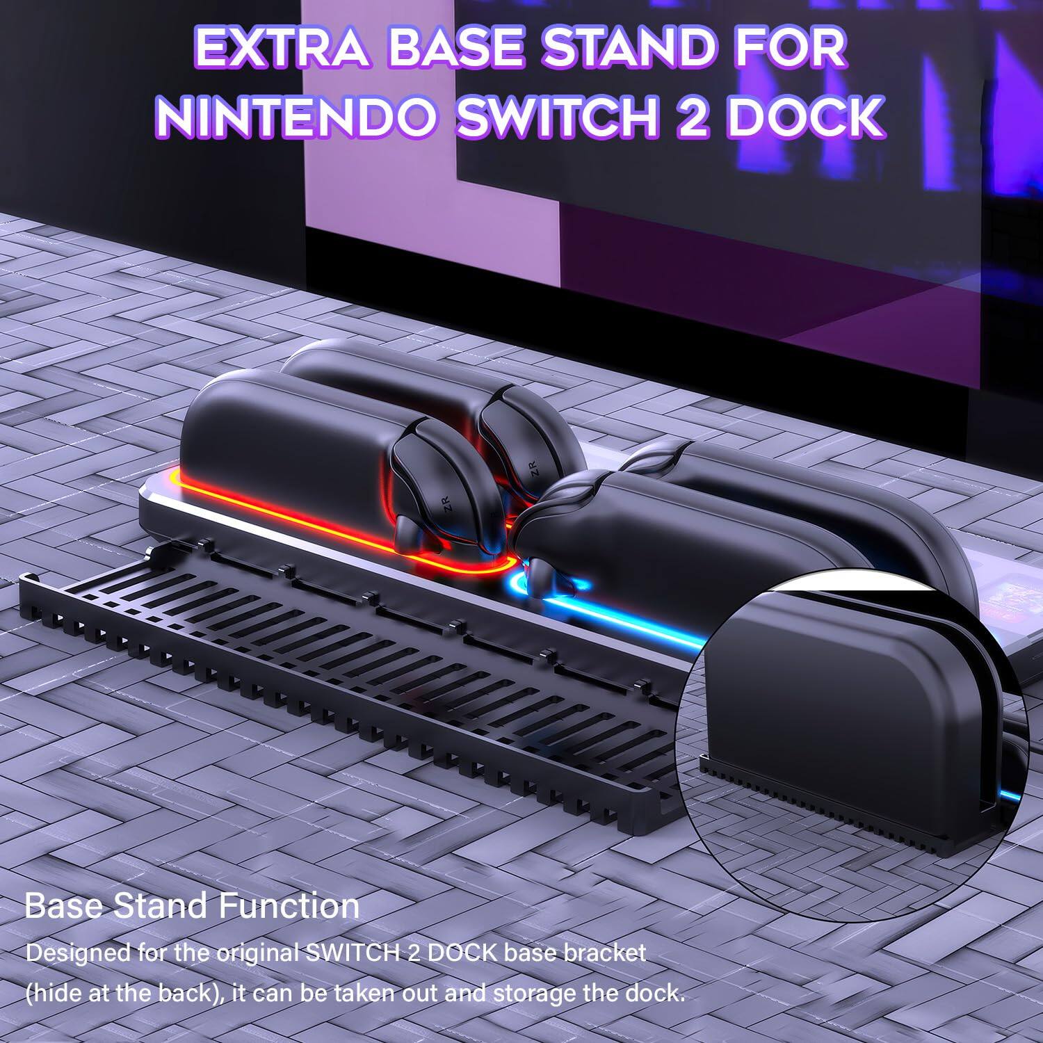 EXTRA BASE STAND FOR NINTENDO SWITCH 2 DOCK

Base Stand Function  
Designed for the original SWITCH 2 DOCK base bracket (hide at the back), it can be taken out and storage the dock.