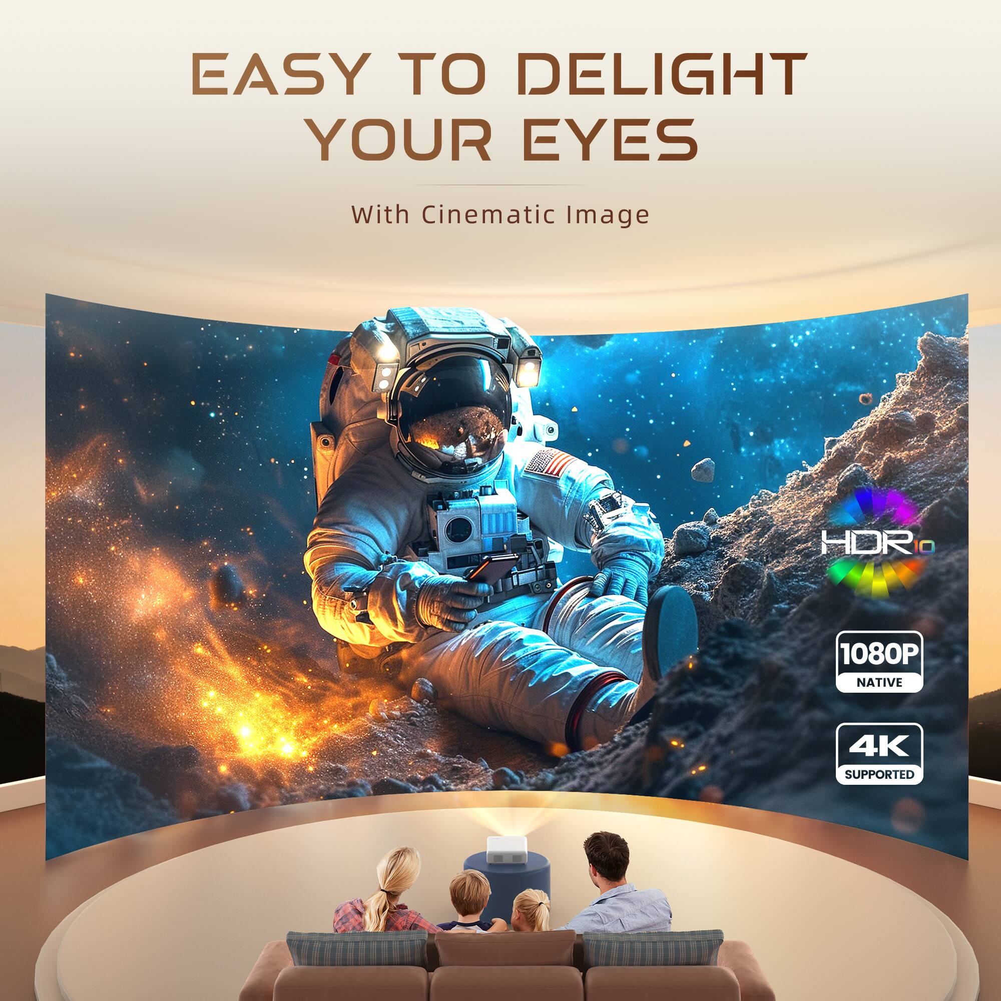 EASY TO DELIGHT YOUR EYES  
With Cinematic Image  

HOR 1080P NATIVE 4K SUPPORTED