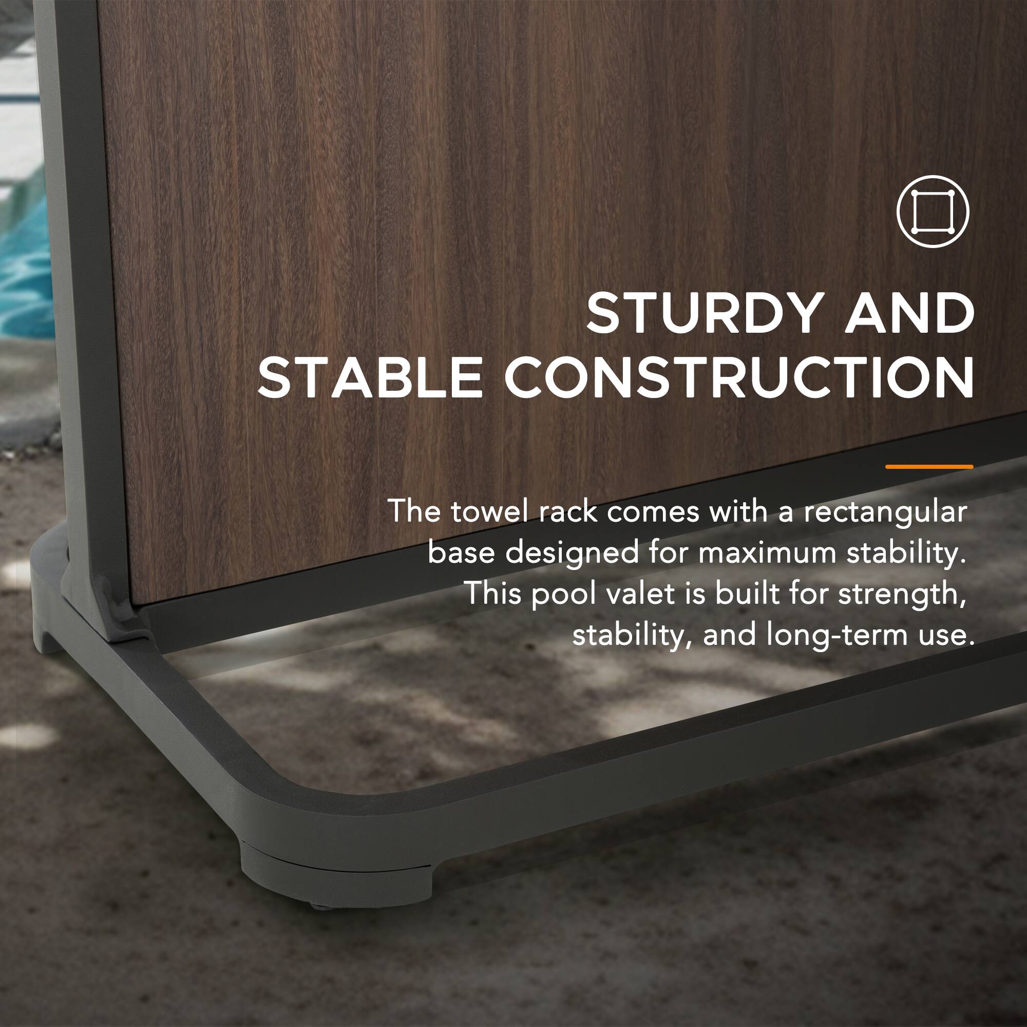 STURDY AND STABLE CONSTRUCTION

The towel rack comes with a rectangular base designed for maximum stability. This pool valet is built for strength, stability, and long-term use.