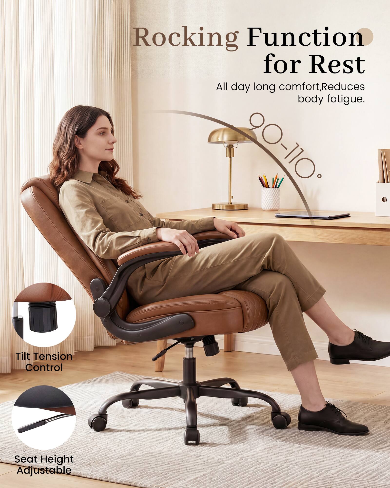 Rocking Function for Rest  
All day long comfort, Reduces body fatigue.  
90-110° Tilt Tension Control  
Seat Height Adjustable