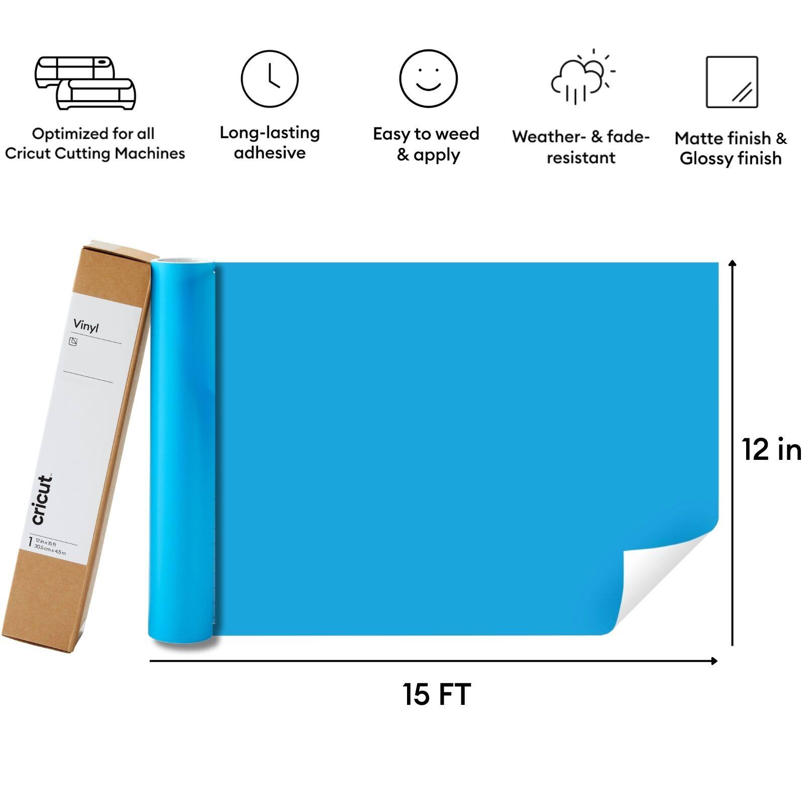 - Optimized for all Cricut Cutting Machines
- Long-lasting adhesive
- Easy to weed & apply
- Weather- & fade-resistant
- Matte finish & Glossy finish

Vinyl

12 in x 15 FT